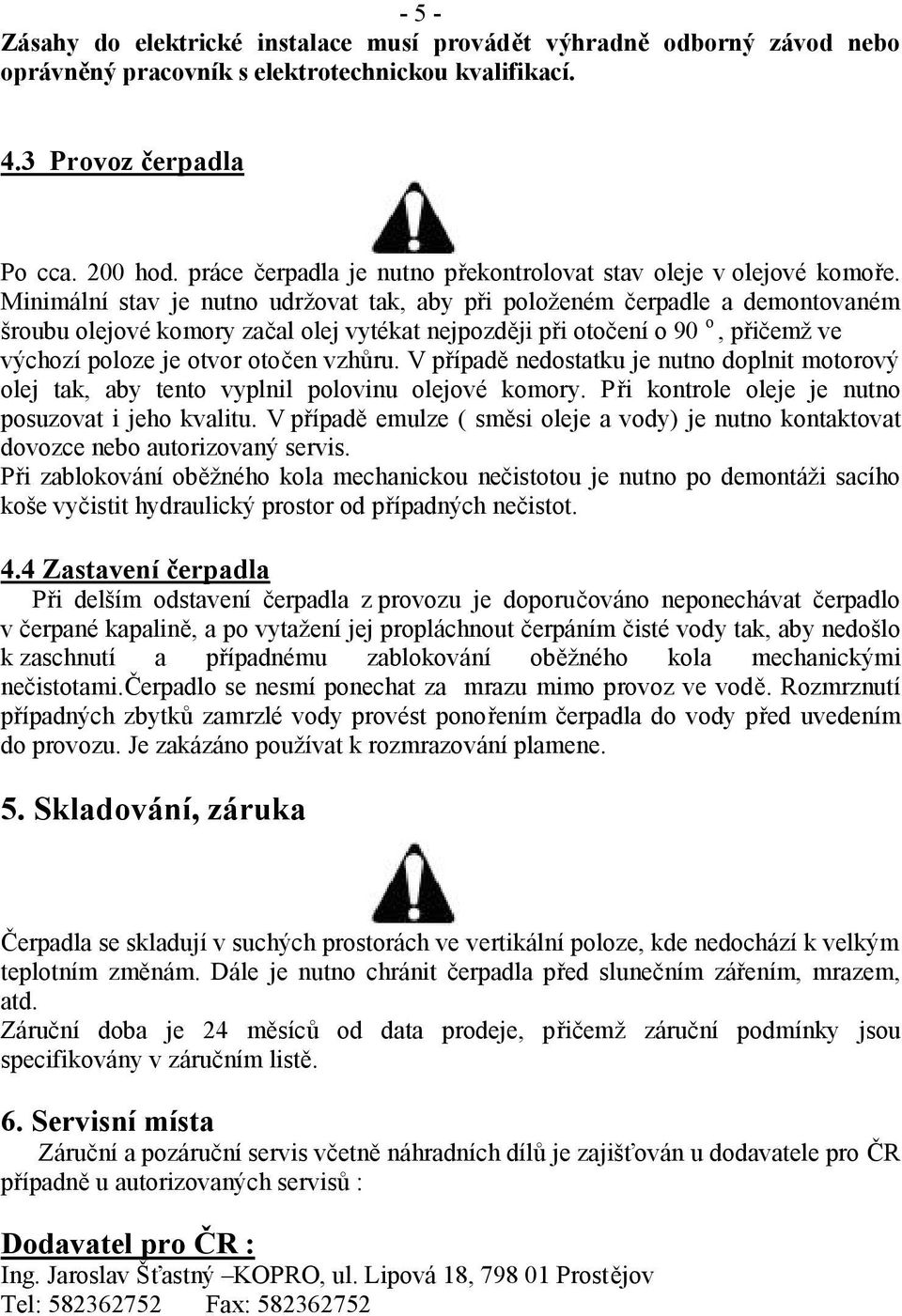 Minimální stav je nutno udržovat tak, aby při položeném čerpadle a demontovaném šroubu olejové komory začal olej vytékat nejpozději při otočení o 90 o, přičemž ve výchozí poloze je otvor otočen