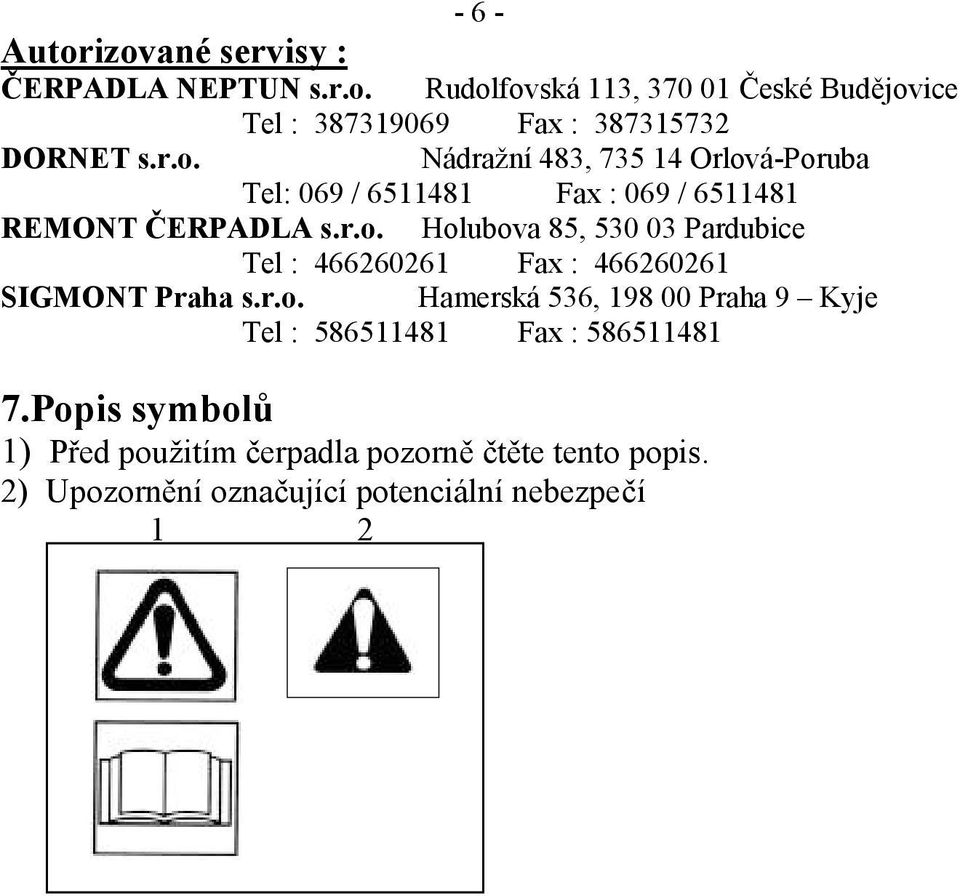 r.o. Hamerská 536, 198 00 Praha 9 Kyje Tel : 586511481 Fax : 586511481 7.