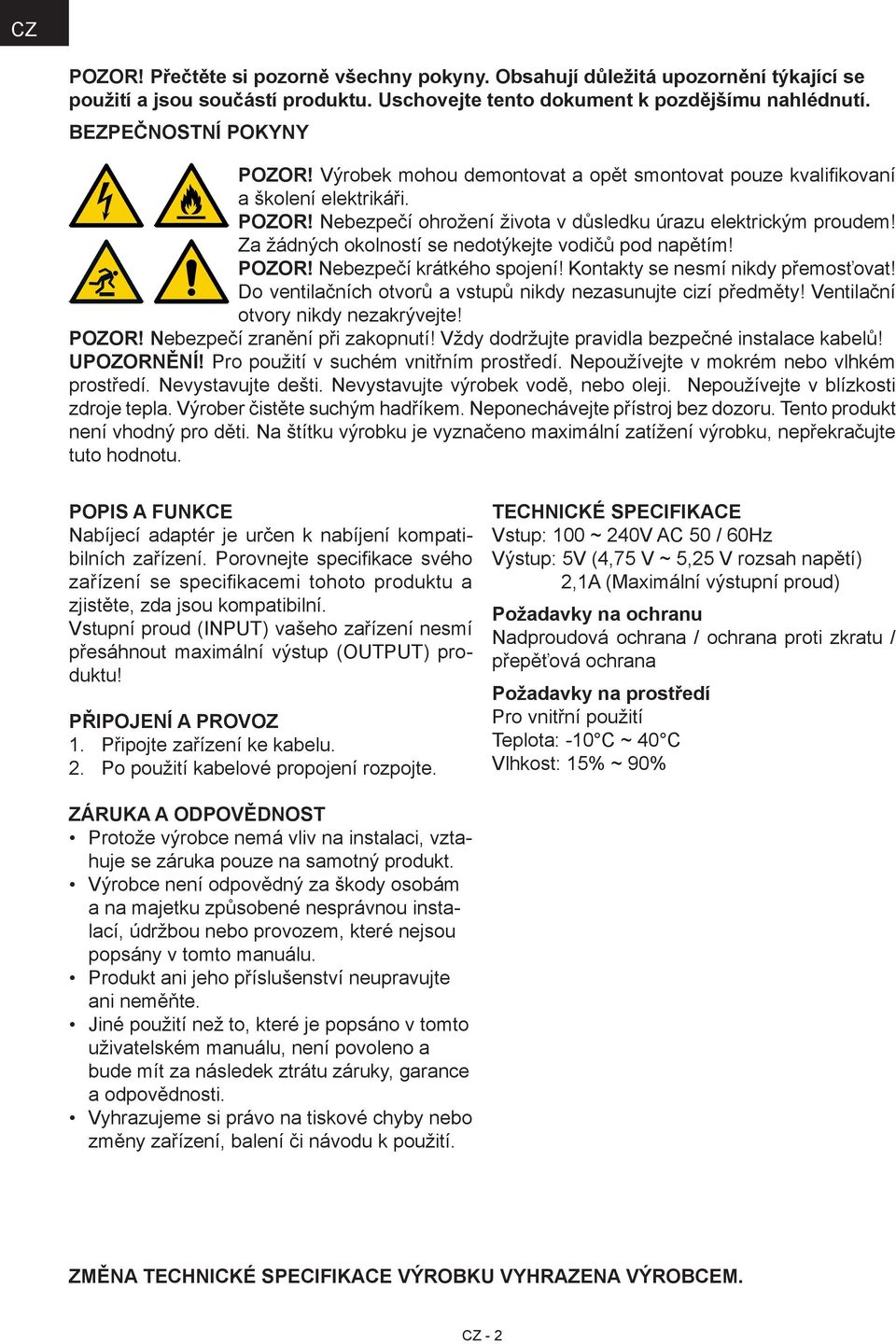 Za žádných okolností se nedotýkejte vodičů pod napětím! POZOR! Nebezpečí krátkého spojení! Kontakty se nesmí nikdy přemosťovat! Do ventilačních otvorů a vstupů nikdy nezasunujte cizí předměty!