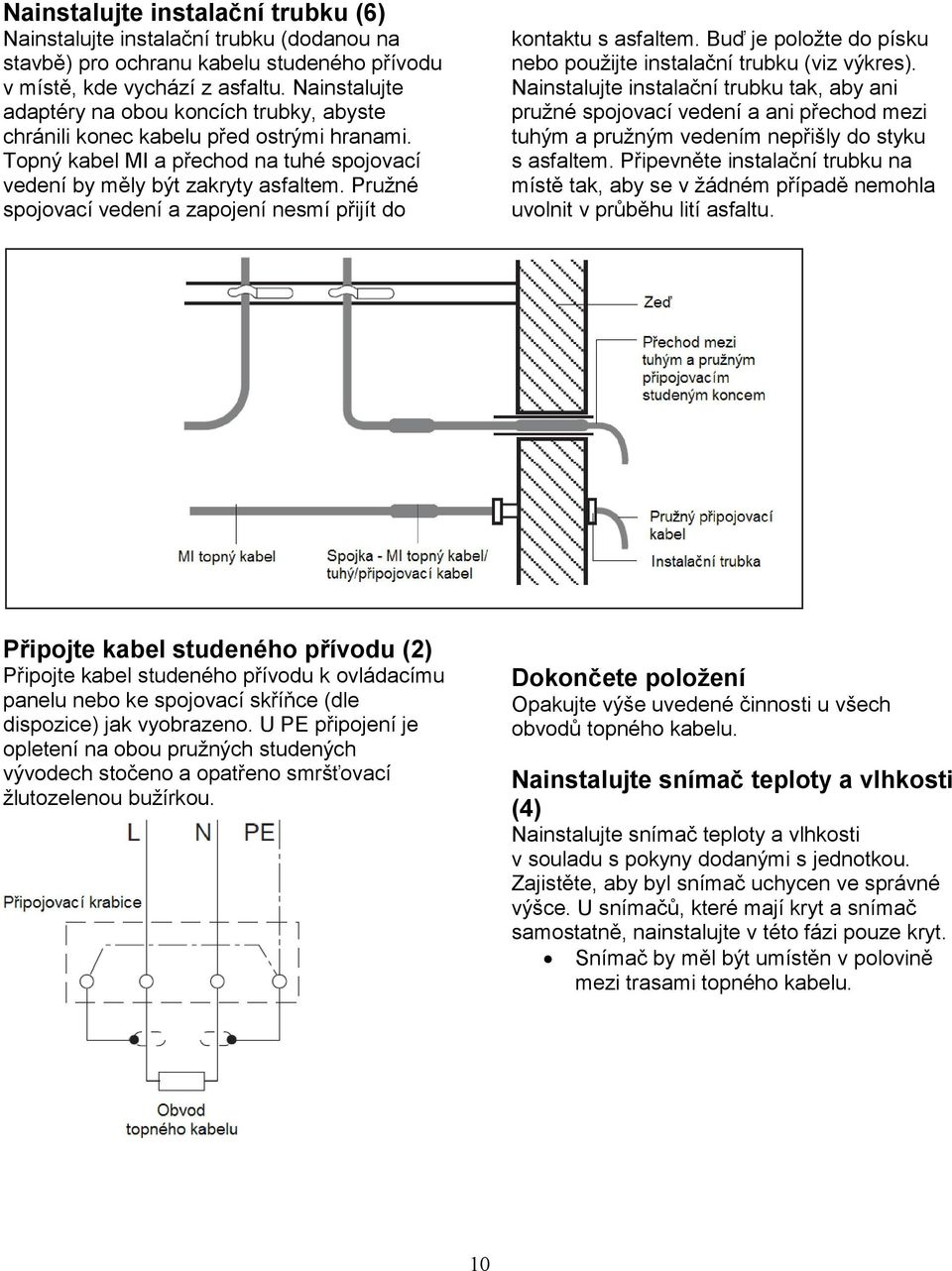 Pružné spojovací vedení a zapojení nesmí přijít do kontaktu s asfaltem. Buď je položte do písku nebo použijte instalační trubku (viz výkres).