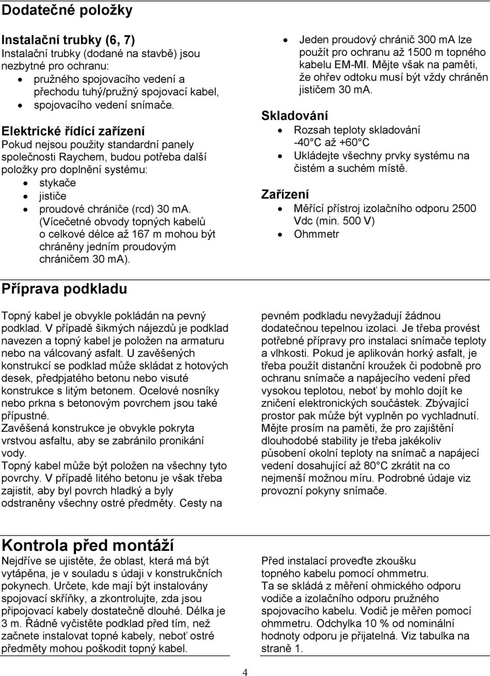 (Vícečetné obvody topných kabelů o celkové délce až 167 m mohou být chráněny jedním proudovým chráničem 30 ma). Jeden proudový chránič 300 ma lze použít pro ochranu až 1500 m topného kabelu EM-MI.