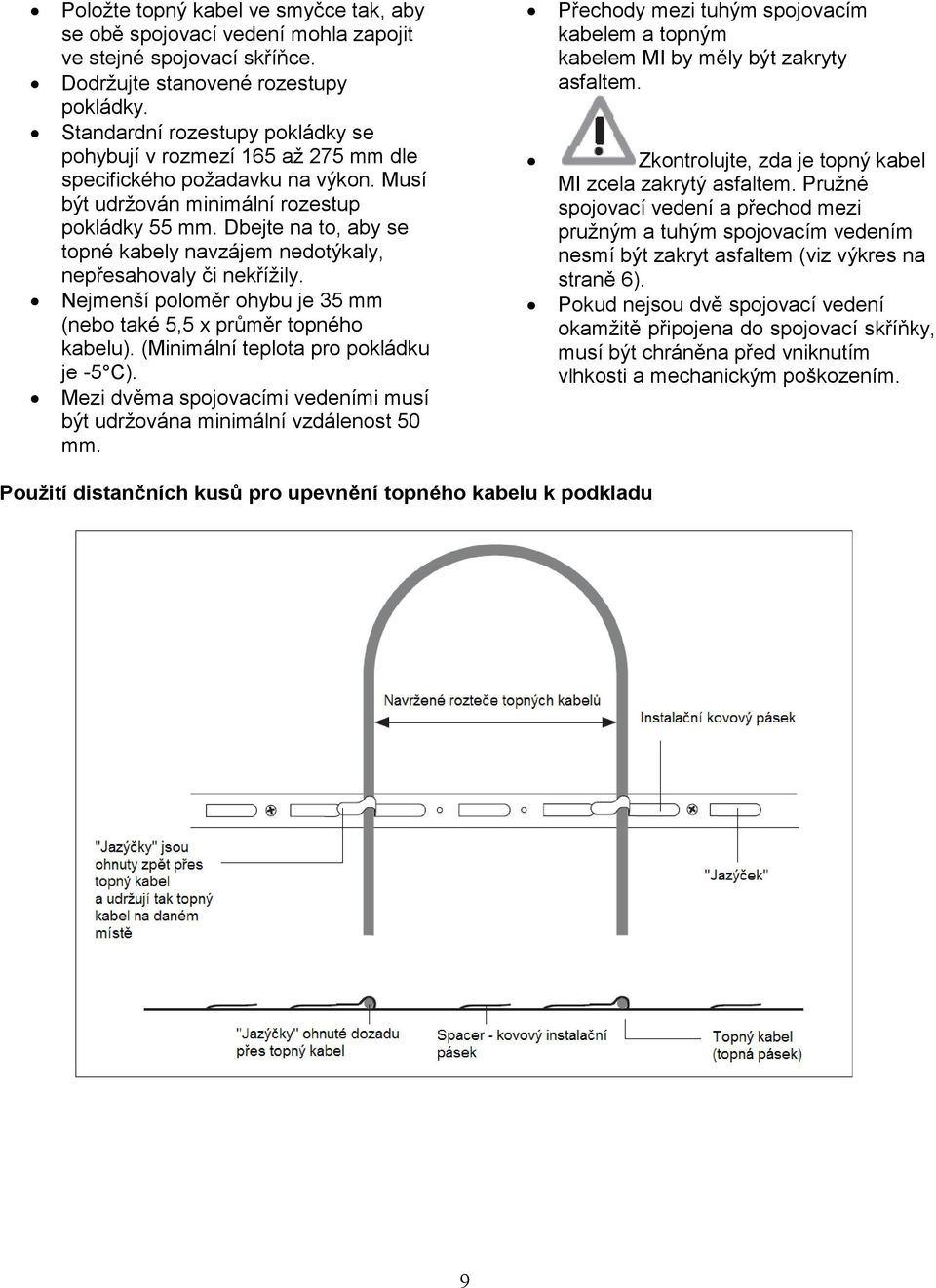 Dbejte na to, aby se topné kabely navzájem nedotýkaly, nepřesahovaly či nekřížily. Nejmenší poloměr ohybu je 35 mm (nebo také 5,5 x průměr topného kabelu). (Minimální teplota pro pokládku je -5 C).