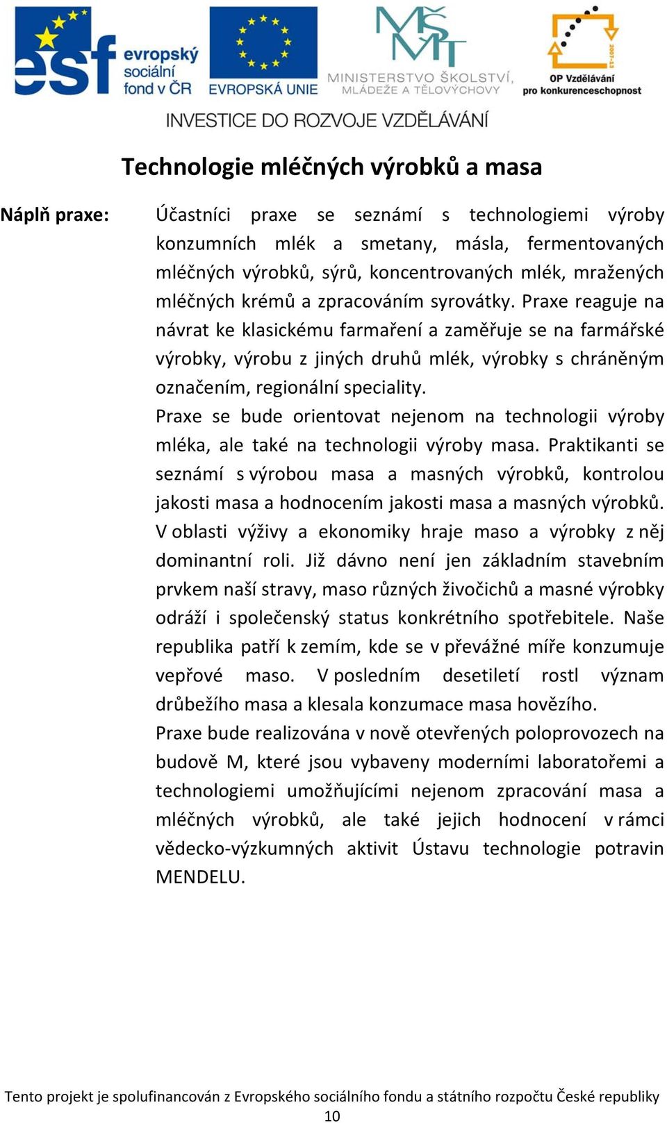 Praxe reaguje na návrat ke klasickému farmaření a zaměřuje se na farmářské výrobky, výrobu z jiných druhů mlék, výrobky s chráněným označením, regionální speciality.