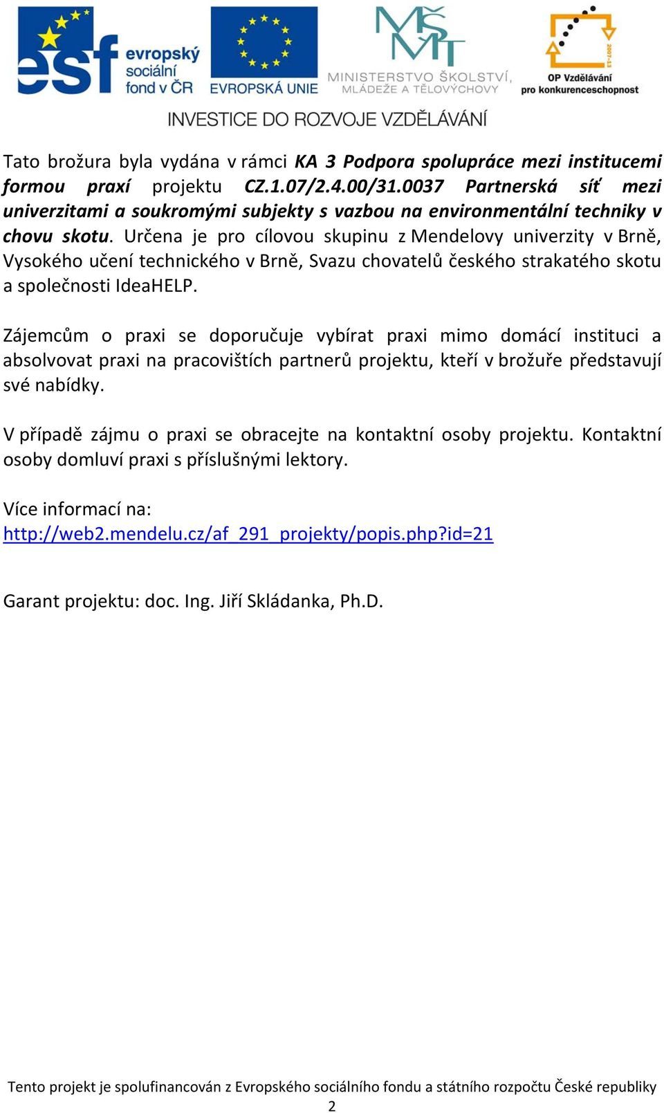 Určena je pro cílovou skupinu z Mendelovy univerzity v Brně, Vysokého učení technického v Brně, Svazu chovatelů českého strakatého skotu a společnosti IdeaHELP.