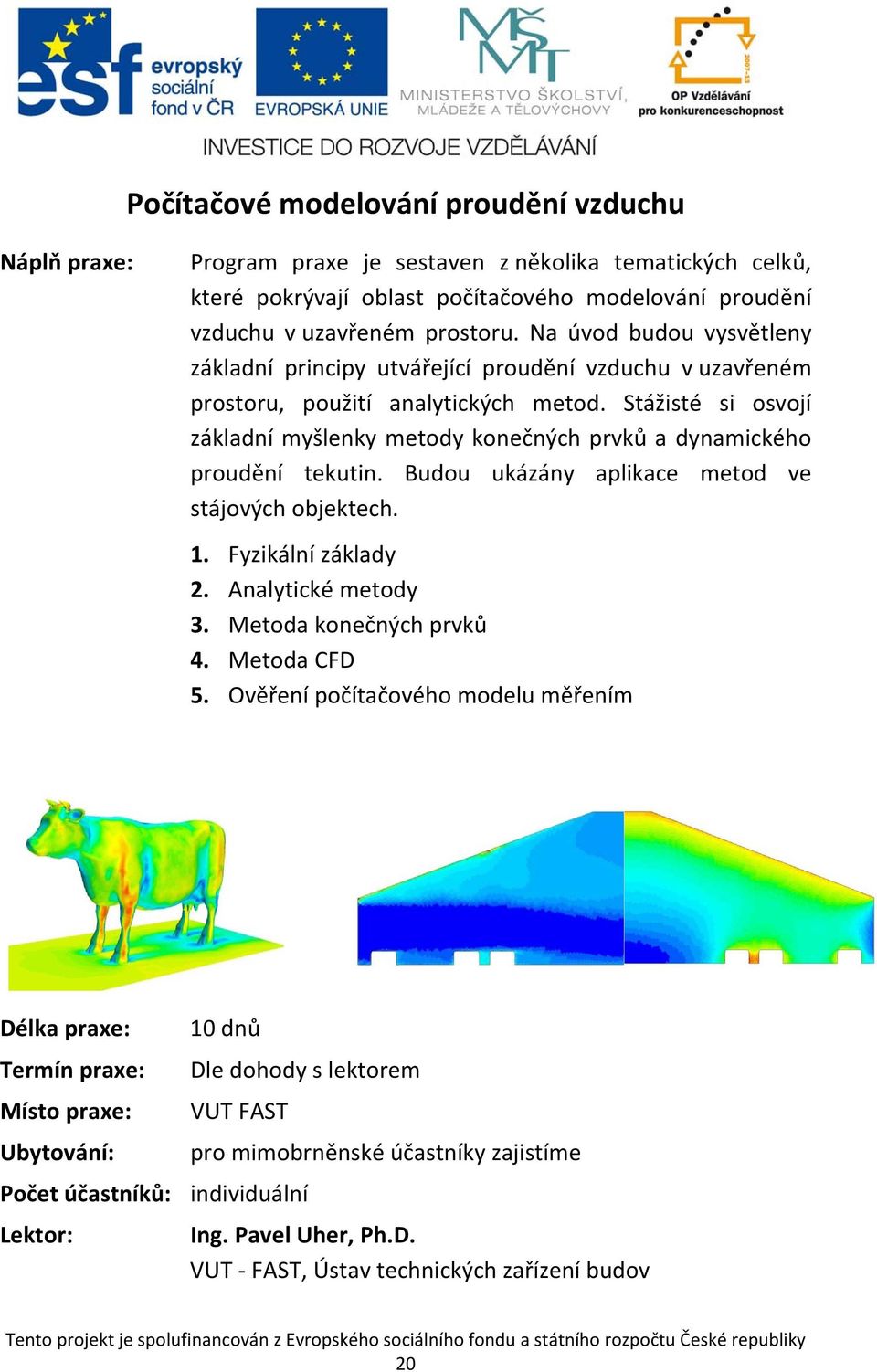 Stážisté si osvojí základní myšlenky metody konečných prvků a dynamického proudění tekutin. Budou ukázány aplikace metod ve stájových objektech. 1. Fyzikální základy 2. Analytické metody 3.