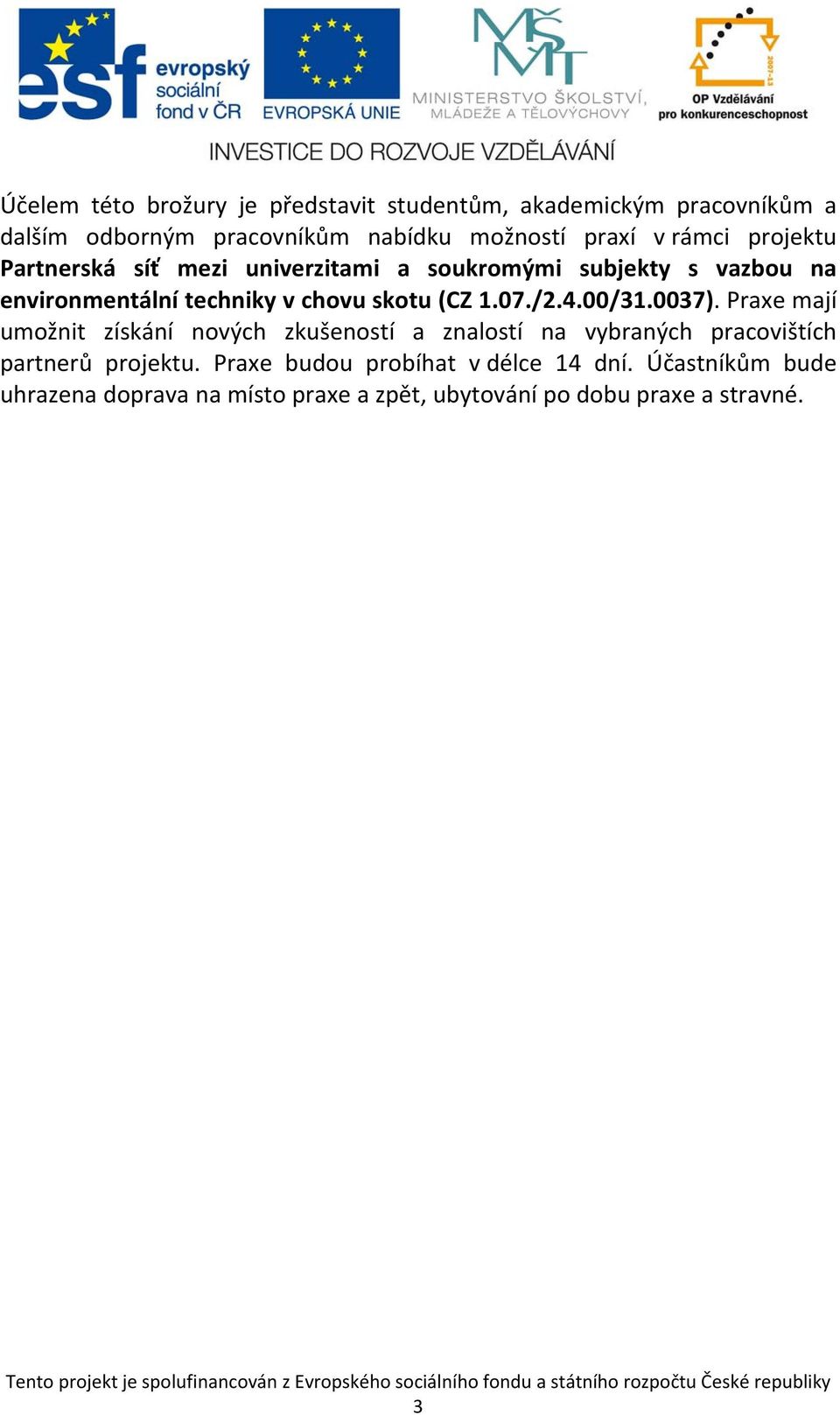 1.07./2.4.00/31.0037). Praxe mají umožnit získání nových zkušeností a znalostí na vybraných pracovištích partnerů projektu.