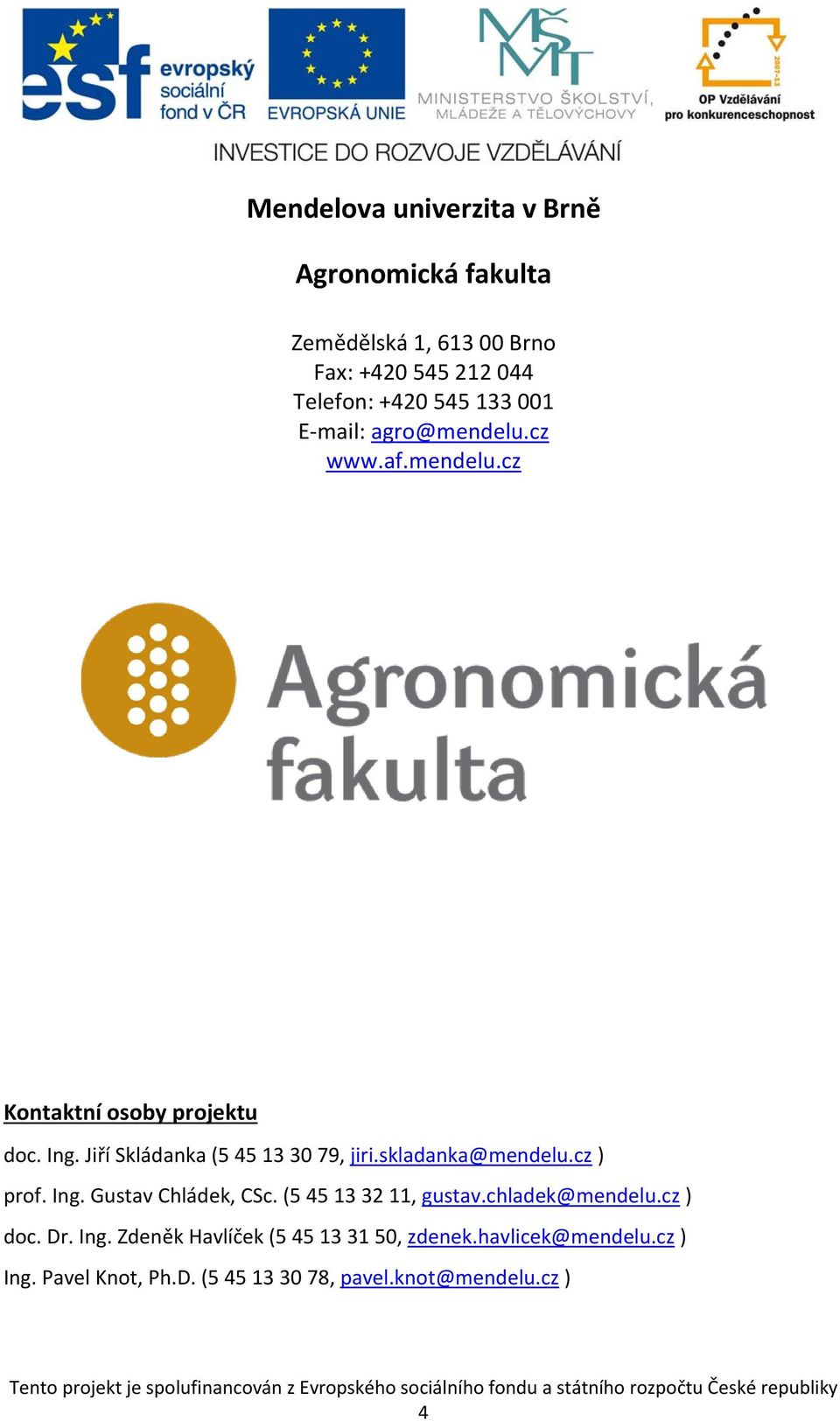 skladanka@mendelu.cz ) prof. Ing. Gustav Chládek, CSc. (5 45 13 32 11, gustav.chladek@mendelu.cz ) doc. Dr. Ing. Zdeněk Havlíček (5 45 13 31 50, zdenek.