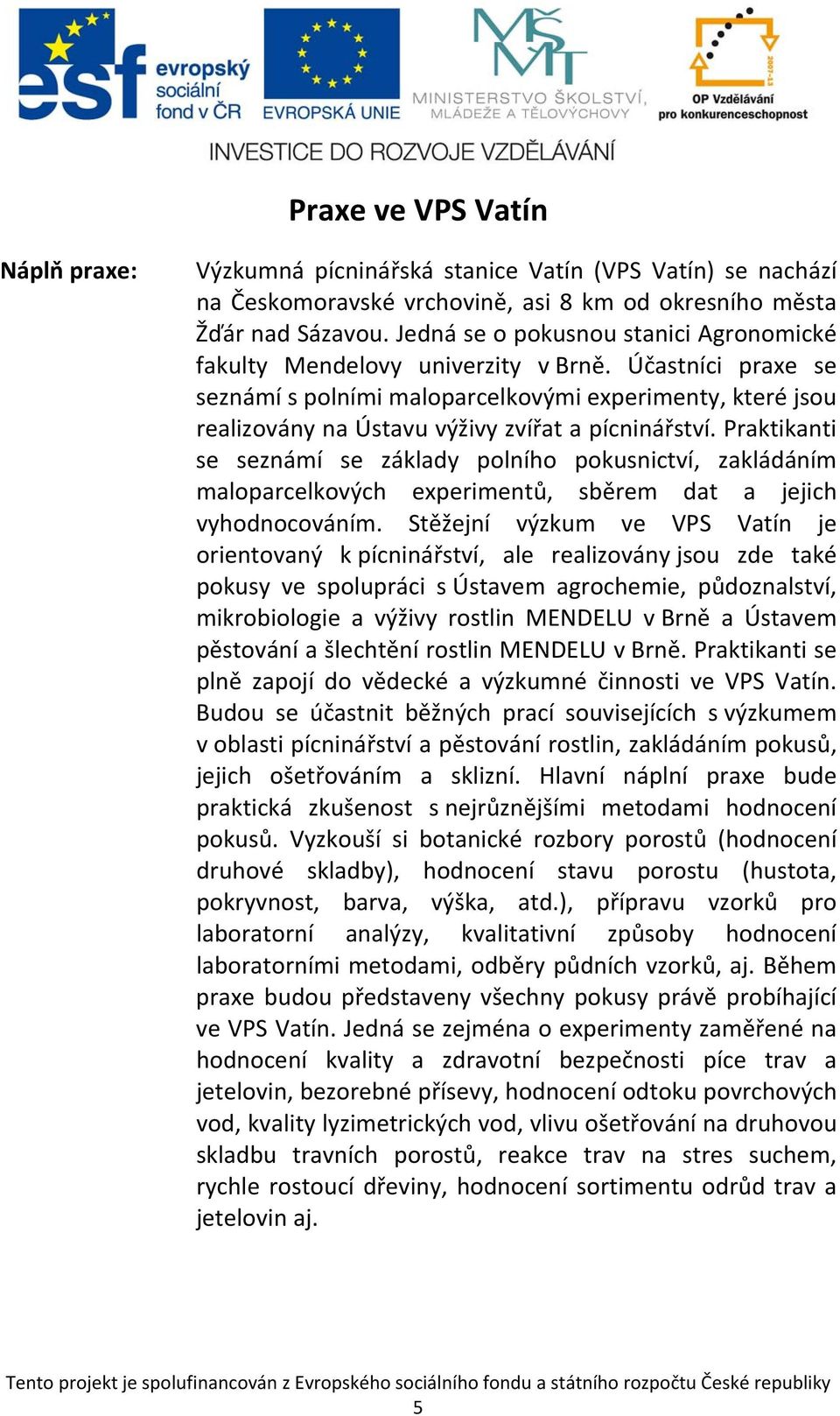 Účastníci praxe se seznámí s polními maloparcelkovými experimenty, které jsou realizovány na Ústavu výživy zvířat a pícninářství.