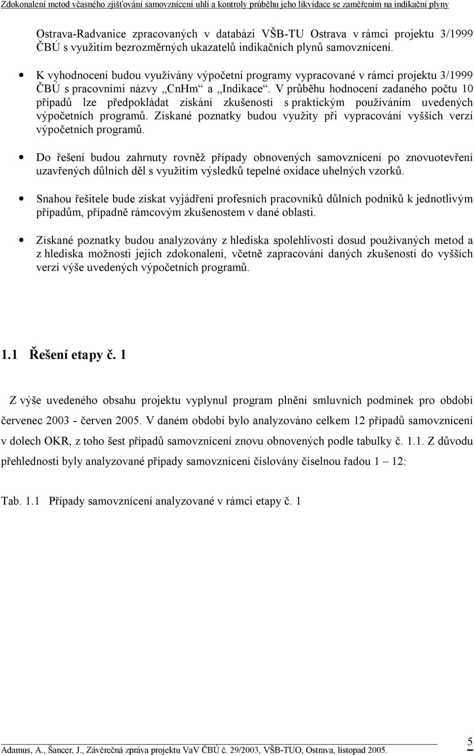 V průběhu hodnocení zadaného počtu 10 případů lze předpokládat získání zkušeností s praktickým používáním uvedených výpočetních programů.