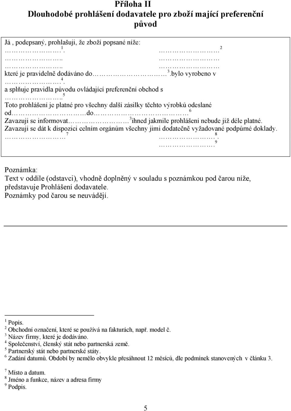 . 5 Toto prohlášení je platné pro všechny další zásilky těchto výrobků odeslané od do 6 Zavazuji se informovat 3 ihned jakmile prohlášení nebude již déle platné.