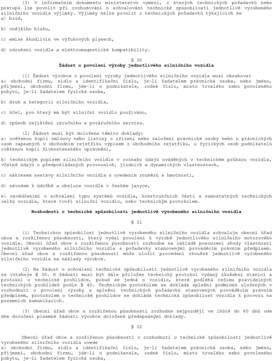 30 Žádost o povolení výroby jednotlivého silničního vozidla (1) Žádost výrobce o povolení výroby jednotlivého silničního vozidla musí obsahovat a) obchodní firmu, sídlo a identifikační číslo, je-li