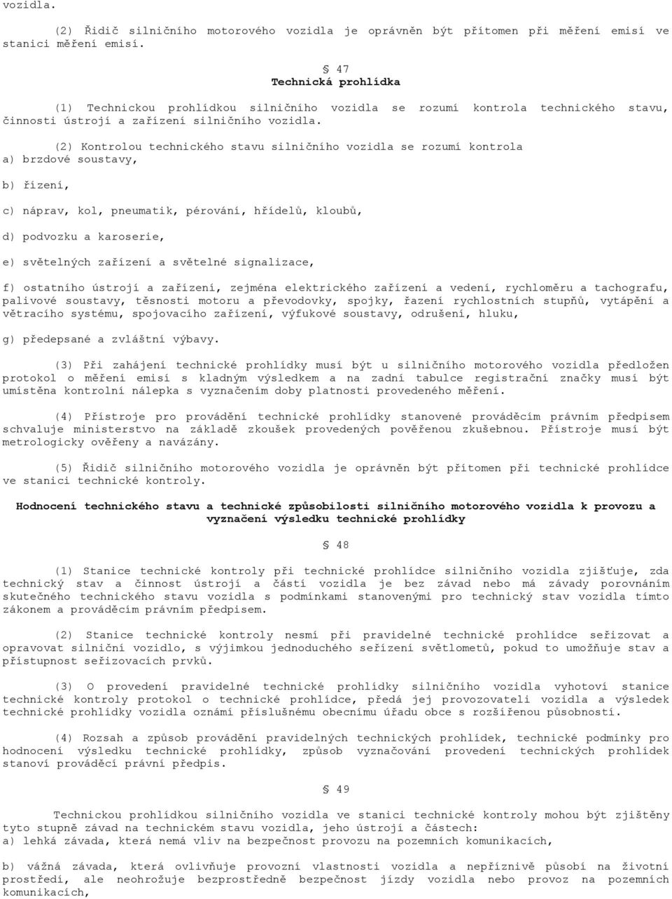 (2) Kontrolou technického stavu silničního vozidla se rozumí kontrola a) brzdové soustavy, b) řízení, c) náprav, kol, pneumatik, pérování, hřídelů, kloubů, d) podvozku a karoserie, e) světelných