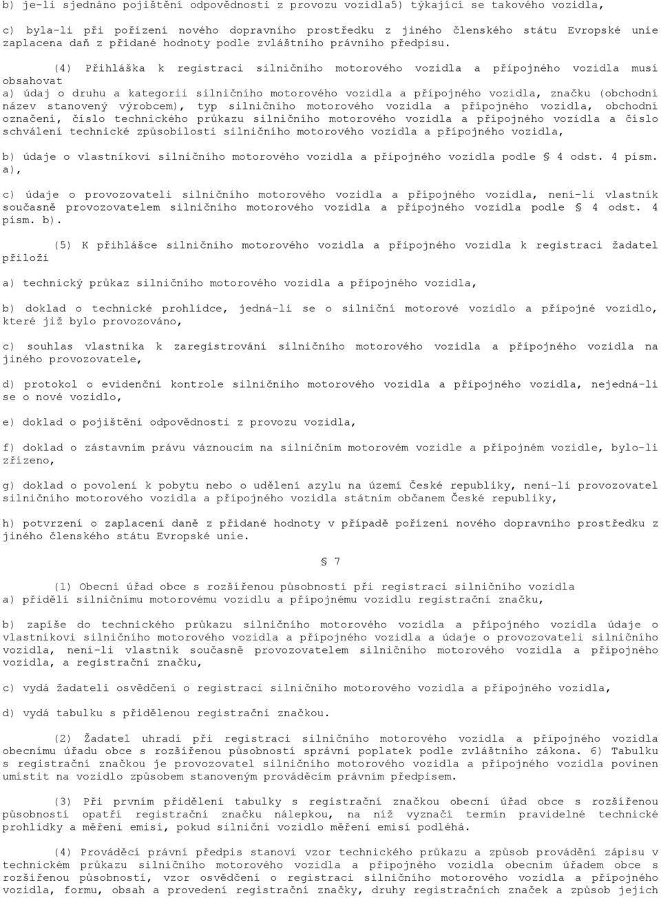 (4) Přihláška k registraci silničního motorového vozidla a přípojného vozidla musí obsahovat a) údaj o druhu a kategorii silničního motorového vozidla a přípojného vozidla, značku (obchodní název