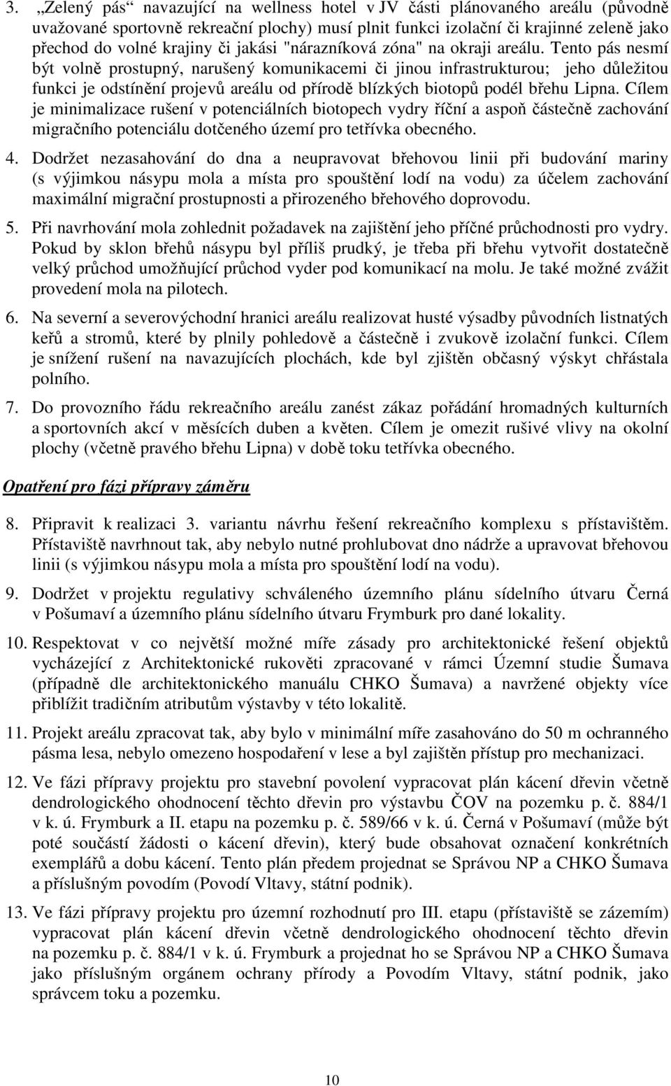 Tento pás nesmí být volně prostupný, narušený komunikacemi či jinou infrastrukturou; jeho důležitou funkci je odstínění projevů areálu od přírodě blízkých biotopů podél břehu Lipna.