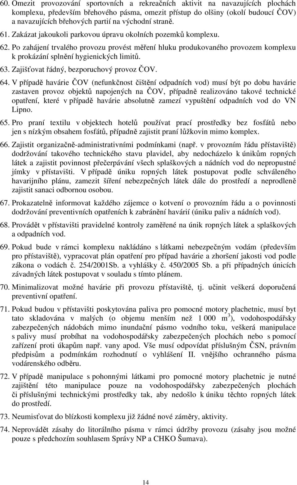 Po zahájení trvalého provozu provést měření hluku produkovaného provozem komplexu k prokázání splnění hygienických limitů. 63. Zajišťovat řádný, bezporuchový provoz ČOV. 64.