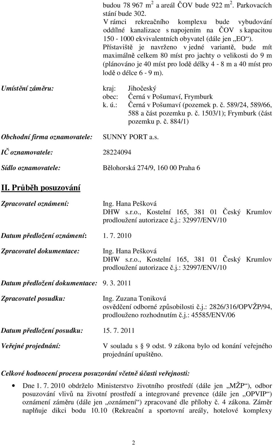 Přístaviště je navrženo v jedné variantě, bude mít maximálně celkem 80 míst pro jachty o velikosti do 9 m (plánováno je 40 míst pro lodě délky 4 8 m a 40 míst pro lodě o délce 6 9 m).