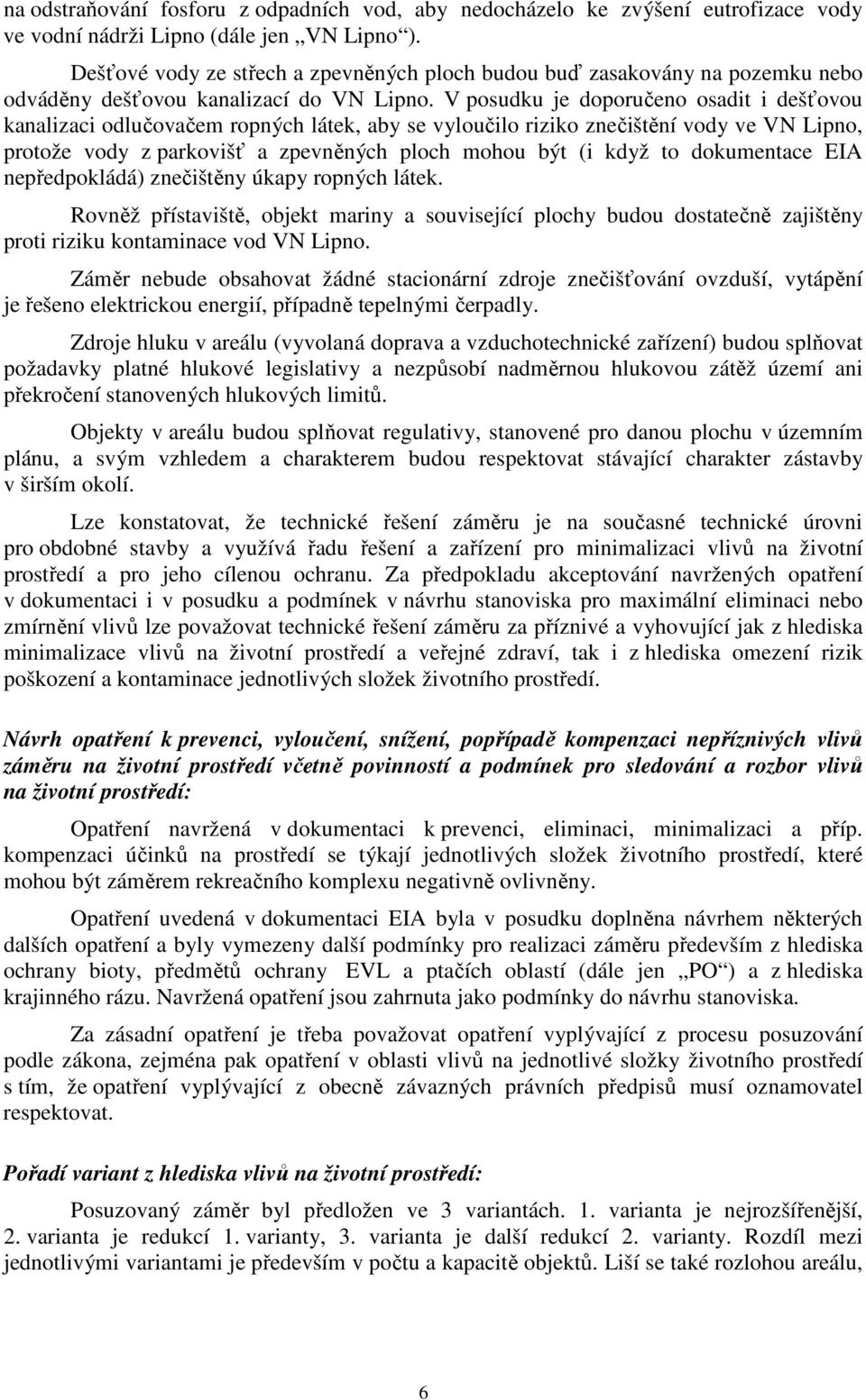 V posudku je doporučeno osadit i dešťovou kanalizaci odlučovačem ropných látek, aby se vyloučilo riziko znečištění vody ve VN Lipno, protože vody z parkovišť a zpevněných ploch mohou být (i když to