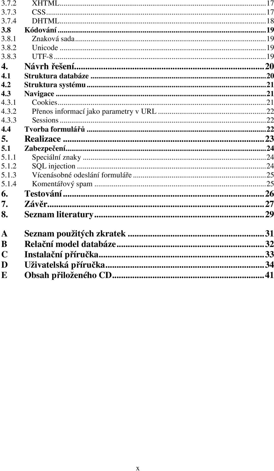 Realizace...23 5.1 Zabezpečení...24 5.1.1 Speciální znaky...24 5.1.2 SQL injection...24 5.1.3 Vícenásobné odeslání formuláře...25 5.1.4 Komentářový spam...25 6. Testování.