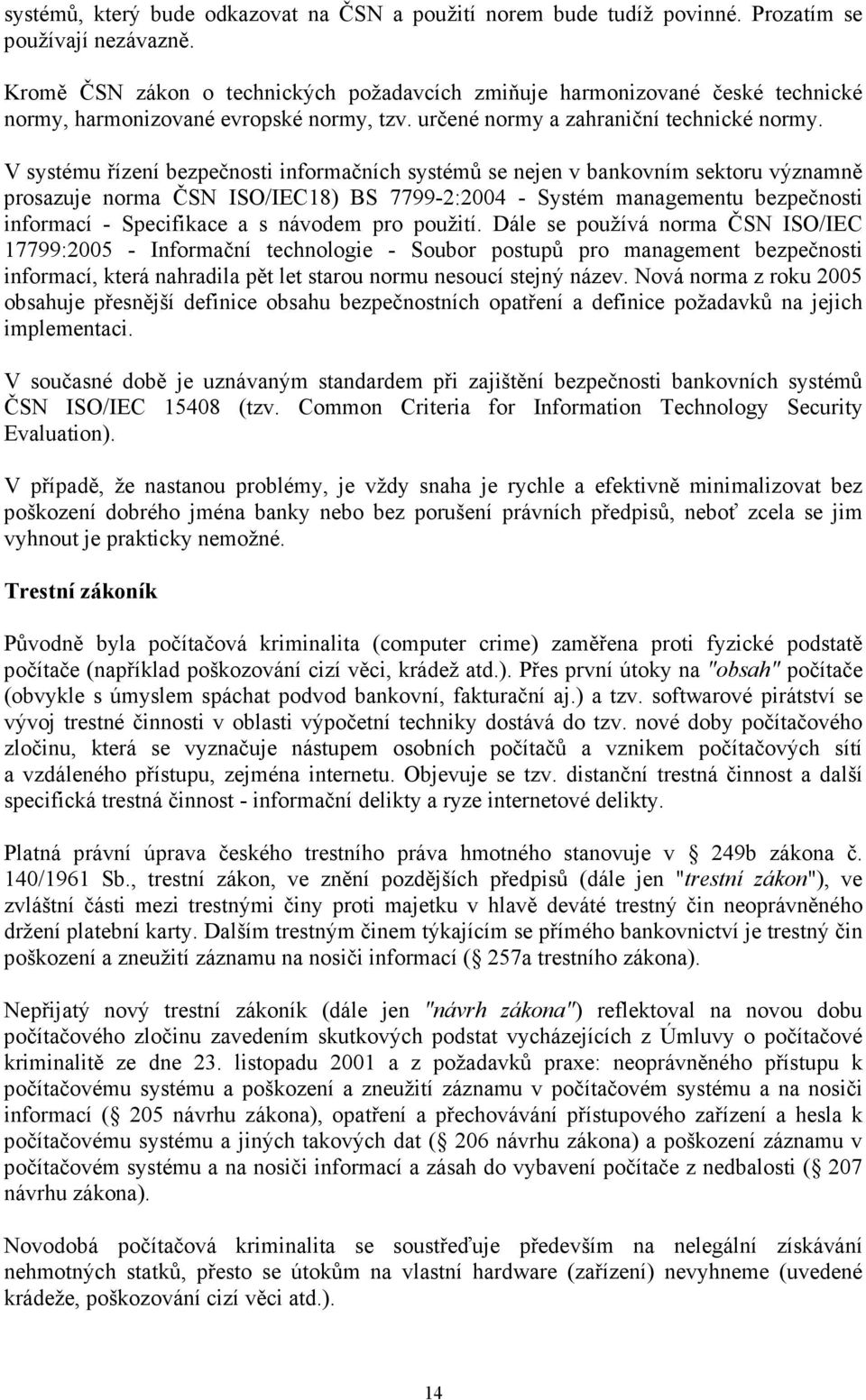 V systému řízení bezpečnosti informačních systémů se nejen v bankovním sektoru významně prosazuje norma ČSN ISO/IEC18) BS 7799-2:2004 - Systém managementu bezpečnosti informací - Specifikace a s