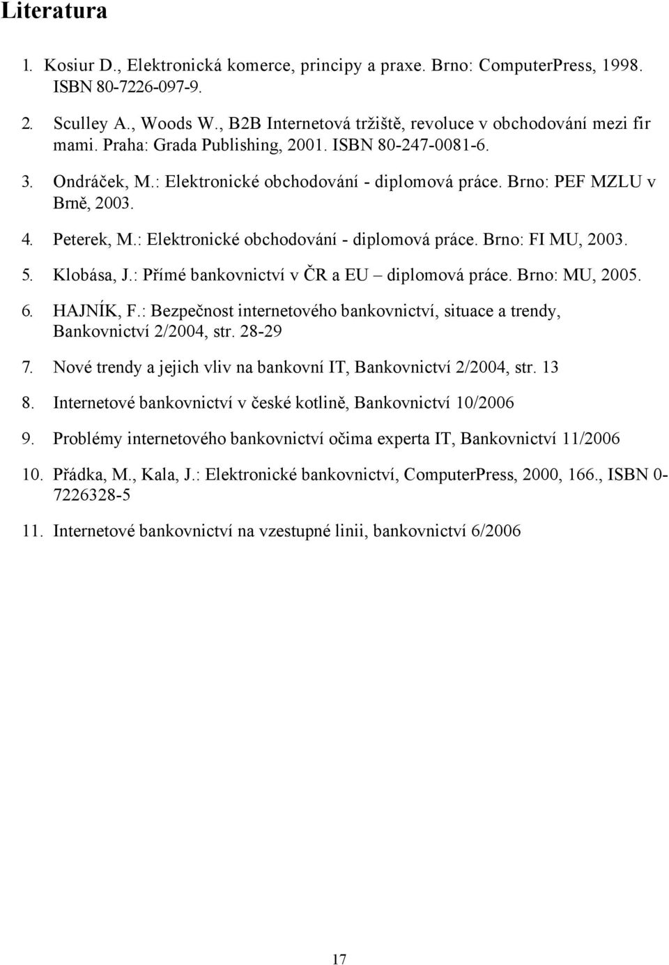 5. Klobása, J.: Přímé bankovnictví v ČR a EU diplomová práce. Brno: MU, 2005. 6. HAJNÍK, F.: Bezpečnost internetového bankovnictví, situace a trendy, Bankovnictví 2/2004, str. 28-29 7.