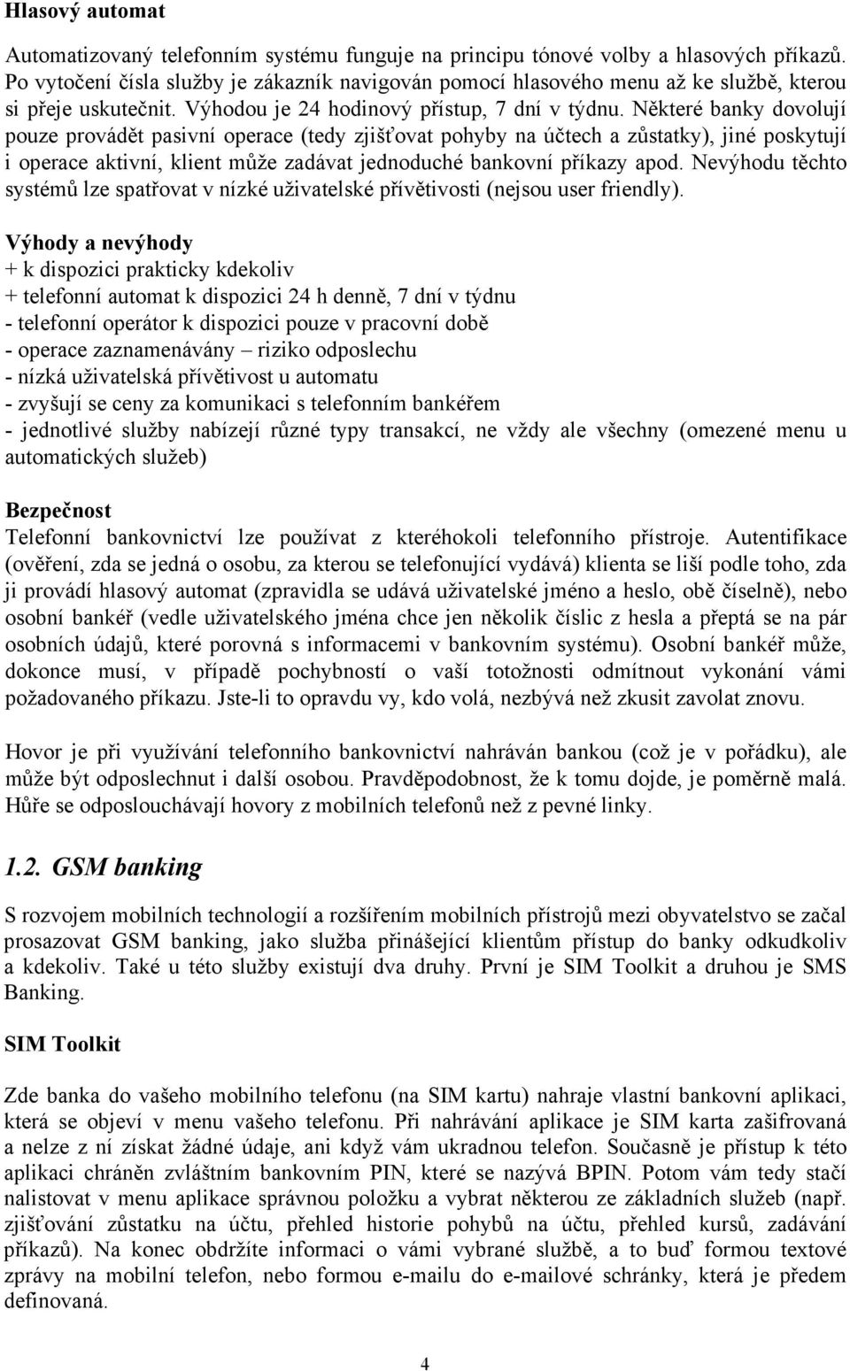 Některé banky dovolují pouze provádět pasivní operace (tedy zjišťovat pohyby na účtech a zůstatky), jiné poskytují i operace aktivní, klient může zadávat jednoduché bankovní příkazy apod.