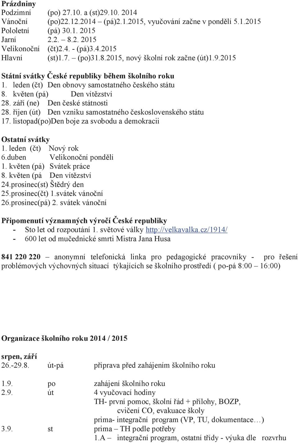 září (ne) Den české státnosti 28. říjen (út) Den vzniku samostatného československého státu 17. listopad(po)den boje za svobodu a demokracii Ostatní svátky 1. leden (čt) Nový rok 6.