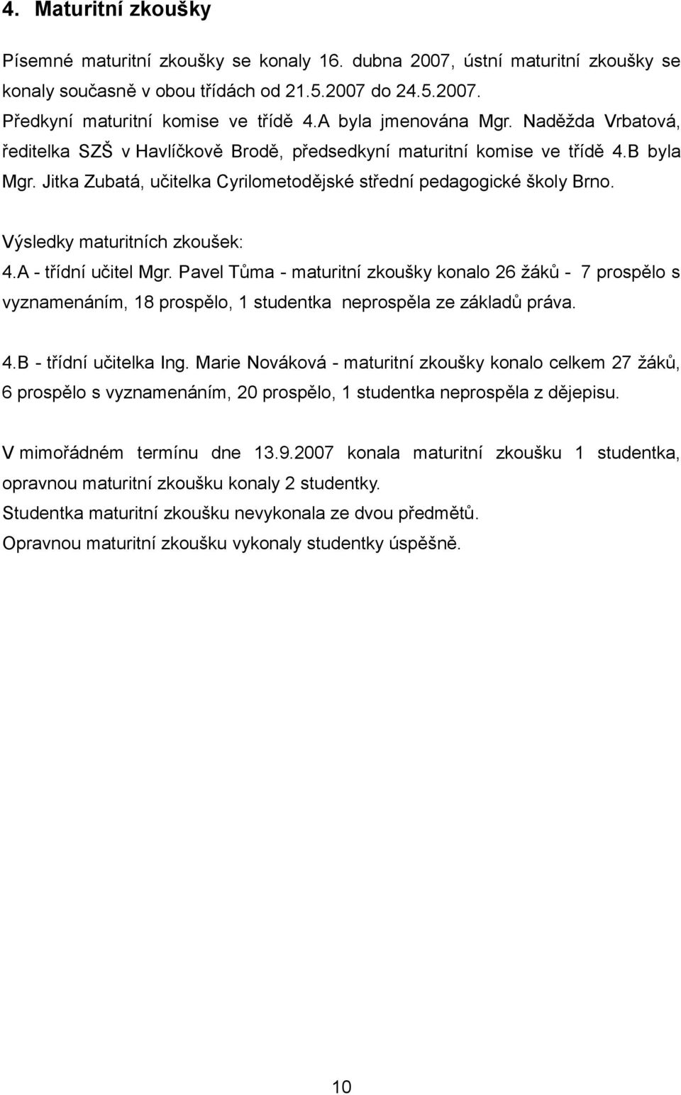 Výsledky maturitních zkoušek: 4.A - třídní učitel Mgr. Pavel Tůma - maturitní zkoušky konalo 26 žáků - 7 prospělo s vyznamenáním, 18 prospělo, 1 studentka neprospěla ze základů práva. 4.B - třídní učitelka Ing.