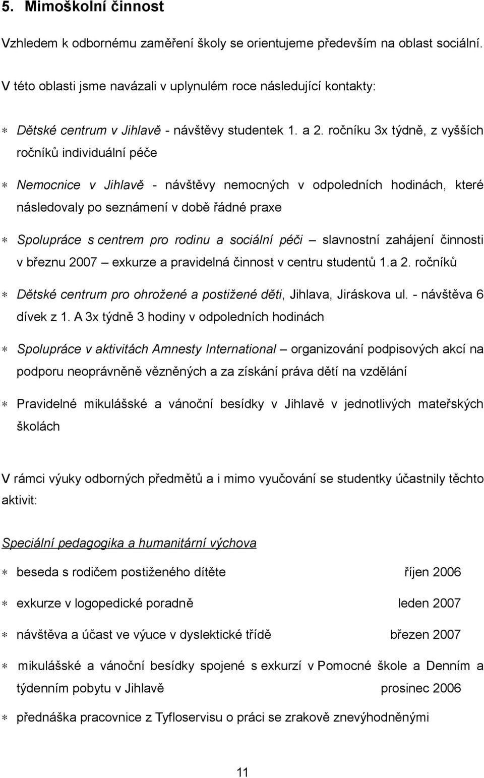 ročníku 3x týdně, z vyšších ročníků individuální péče Nemocnice v Jihlavě - návštěvy nemocných v odpoledních hodinách, které následovaly po seznámení v době řádné praxe Spolupráce s centrem pro