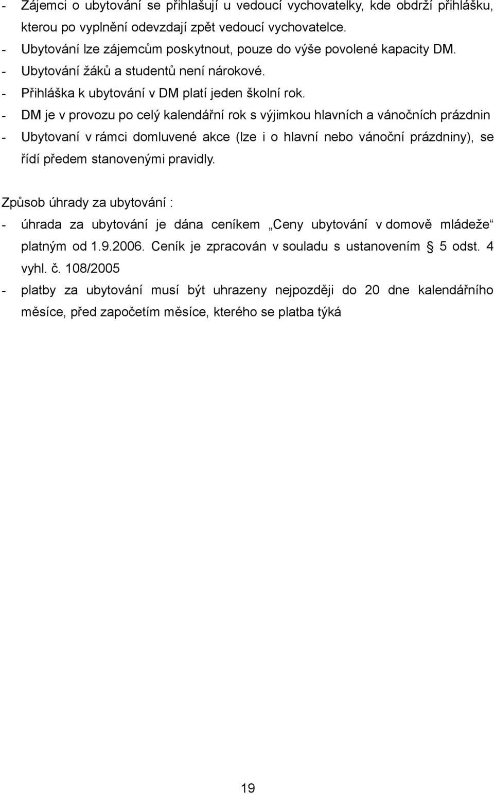 - DM je v provozu po celý kalendářní rok s výjimkou hlavních a vánočních prázdnin - Ubytovaní v rámci domluvené akce (lze i o hlavní nebo vánoční prázdniny), se řídí předem stanovenými pravidly.