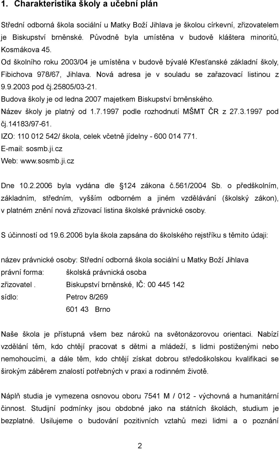 Nová adresa je v souladu se zařazovací listinou z 9.9.2003 pod čj.25805/03-21. Budova školy je od ledna 2007 majetkem Biskupství brněnského. Název školy je platný od 1.7.1997 podle rozhodnutí MŠMT ČR z 27.