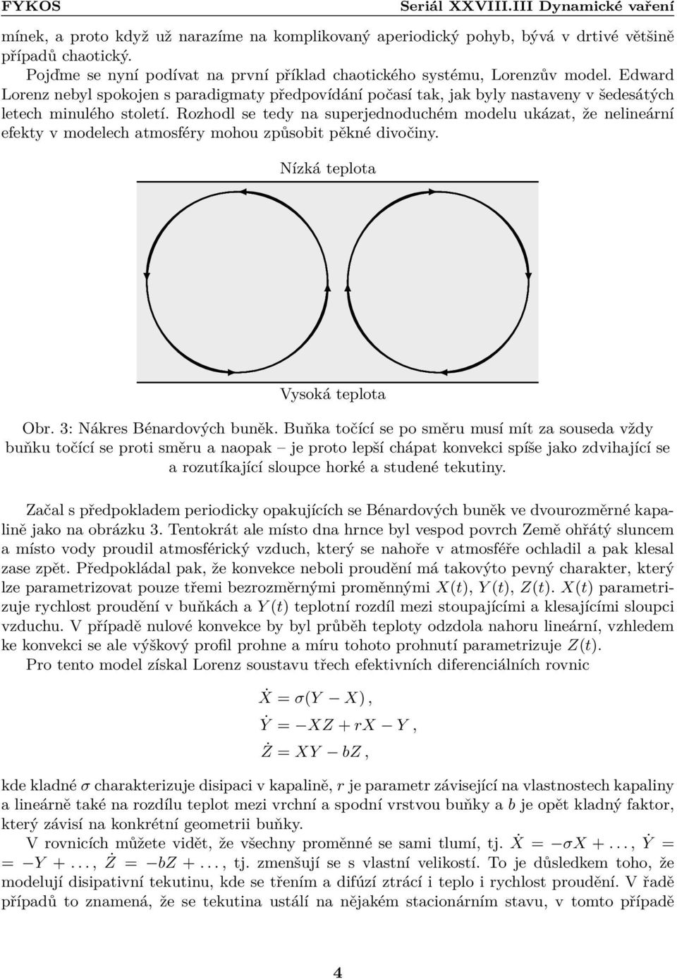 Rozhodl se tedy na superjednoduchém modelu ukázat, že nelineární efekty v modelech atmosféry mohou způsobit pěkné divočiny. Nízká teplota Vysoká teplota Obr. : Nákres Bénardových buněk.