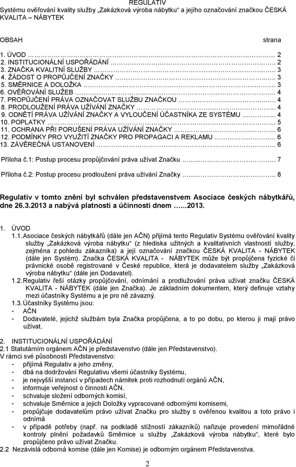 PRODLOUŽENÍ PRÁVA UŽÍVÁNÍ ZNAČKY..... 4 9. ODNĚTÍ PRÁVA UŽÍVÁNÍ ZNAČKY A VYLOUČENÍ ÚČASTNÍKA ZE SYSTÉMU.... 4 10. POPLATKY... 5 11. OCHRANA PŘI PORUŠENÍ PRÁVA UŽÍVÁNÍ ZNAČKY...... 6 12.