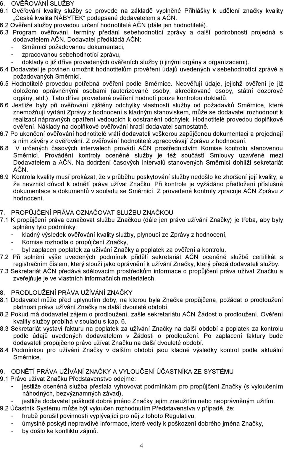 Dodavatel předkládá AČN: - Směrnicí požadovanou dokumentaci, - zpracovanou sebehodnotící zprávu, - doklady o již dříve provedených ověřeních služby (i jinými orgány a organizacemi). 6.