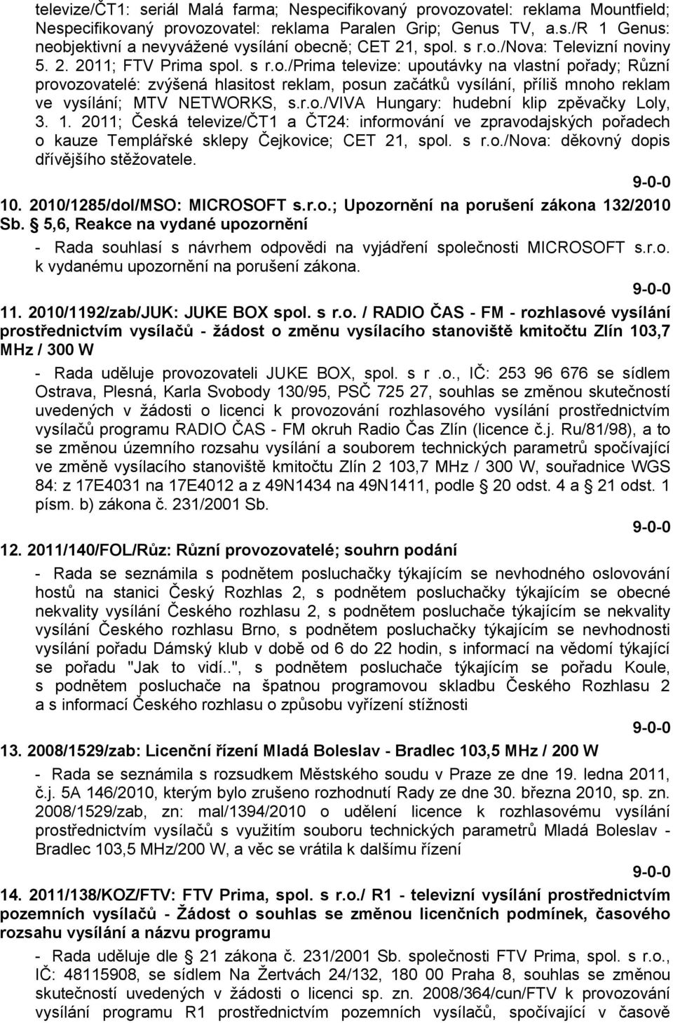 r.o./viva Hungary: hudební klip zpěvačky Loly, 3. 1. 2011; Česká televize/čt1 a ČT24: informování ve zpravodajských pořadech o kauze Templářské sklepy Čejkovice; CET 21, spol. s r.o./nova: děkovný dopis dřívějšího stěţovatele.