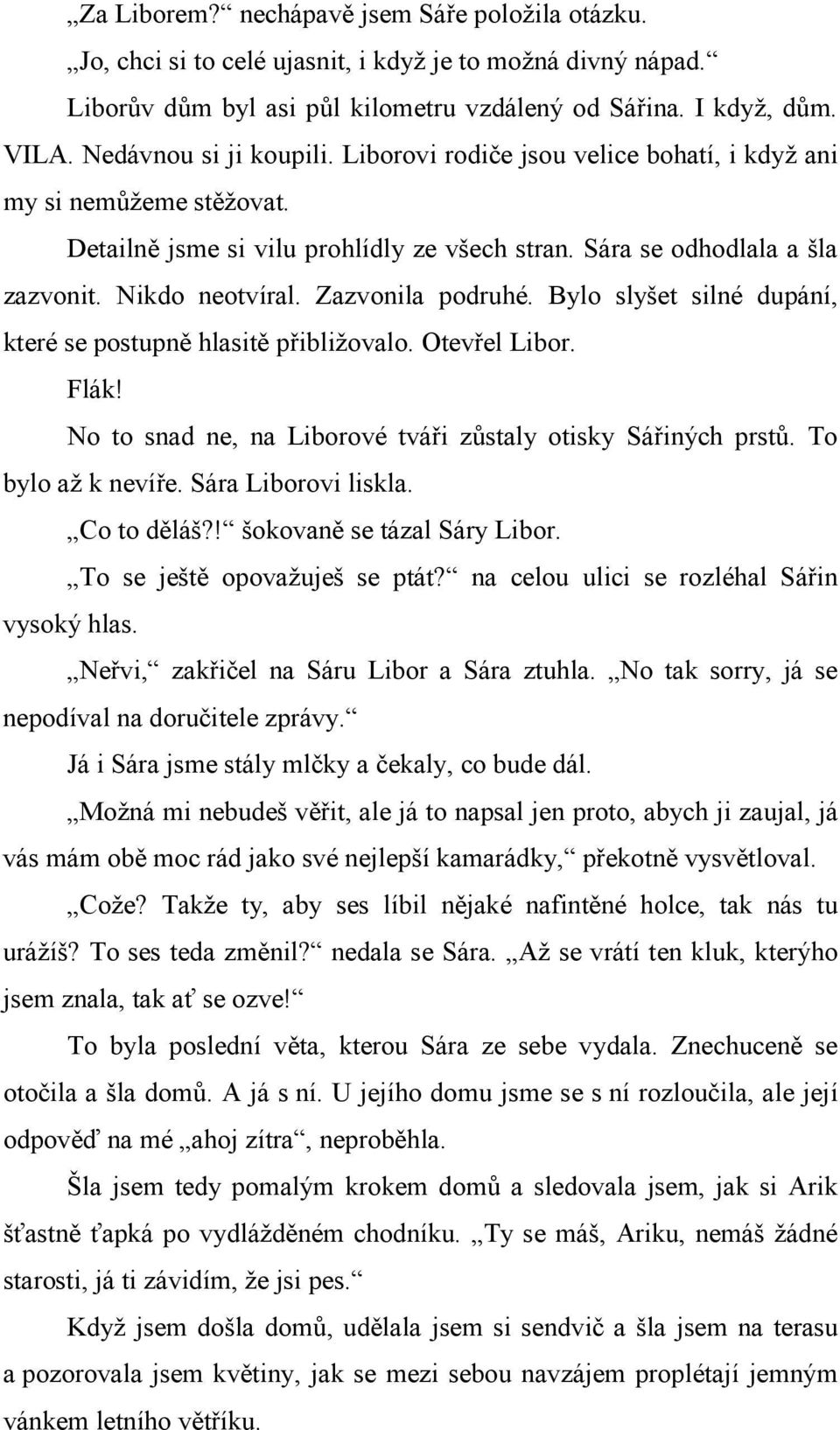 Zazvonila podruhé. Bylo slyšet silné dupání, které se postupně hlasitě přibližovalo. Otevřel Libor. Flák! No to snad ne, na Liborové tváři zůstaly otisky Sářiných prstů. To bylo až k nevíře.