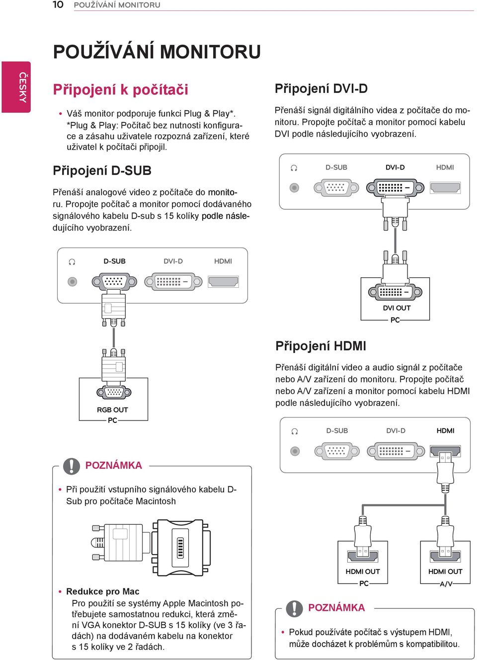 Propojte počítač a monitor pomocí kabelu DVI podle následujícího vyobrazení. Připojení D-SUB D-SUB DVI-D HDMI Přenáší analogové video z počítače do monito- ru.