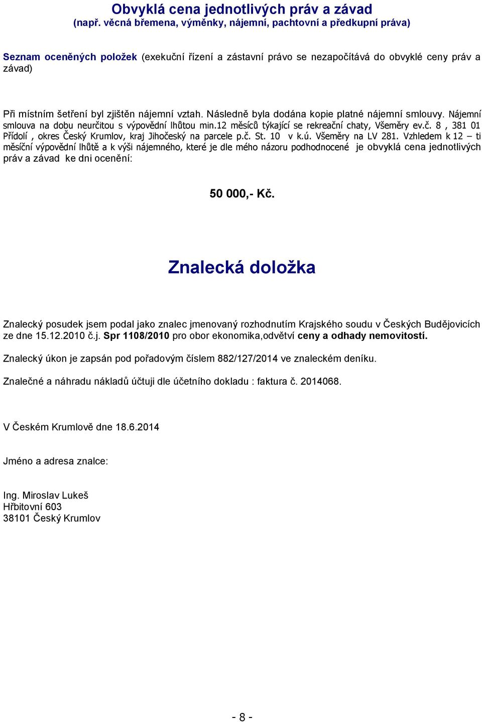 nájemní vztah. Následně byla dodána kopie platné nájemní smlouvy. Nájemní smlouva na dobu neurčitou s výpovědní lhůtou min.12 měsíců týkající se rekreační chaty, Všeměry ev.č. 8, 381 01 Přídolí, okres Český Krumlov, kraj Jihočeský na parcele p.