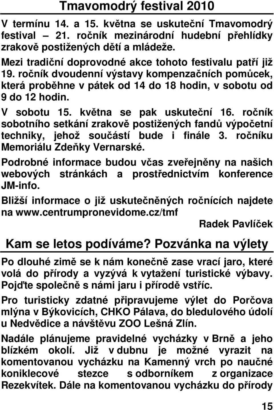 května se pak uskuteční 16. ročník sobotního setkání zrakově postižených fandů výpočetní techniky, jehož součástí bude i finále 3. ročníku Memoriálu Zdeňky Vernarské.