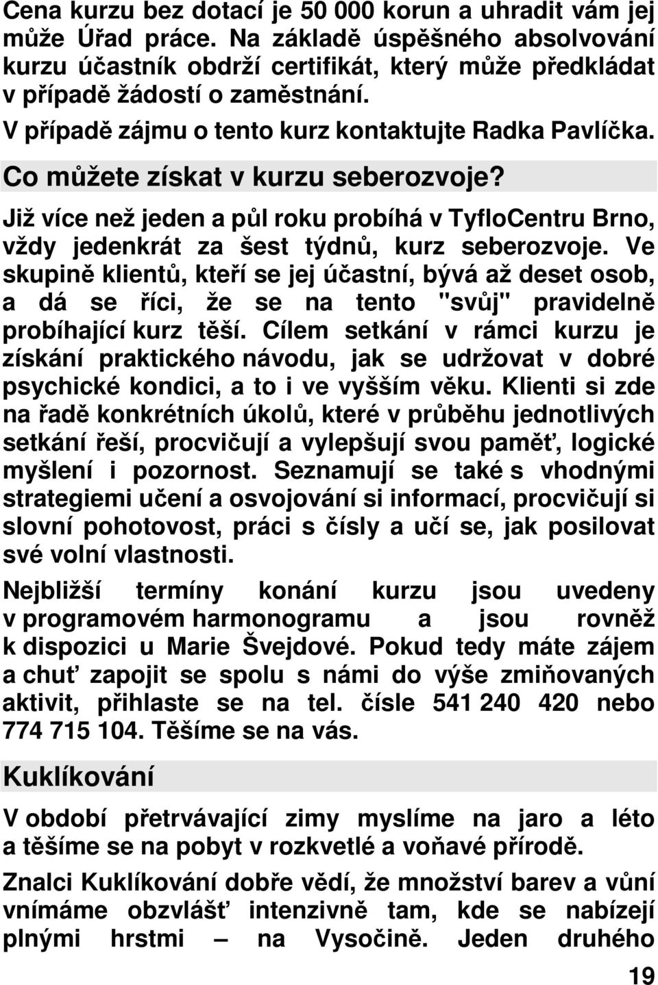 Ve skupině klientů, kteří se jej účastní, bývá až deset osob, a dá se říci, že se na tento "svůj" pravidelně probíhající kurz těší.