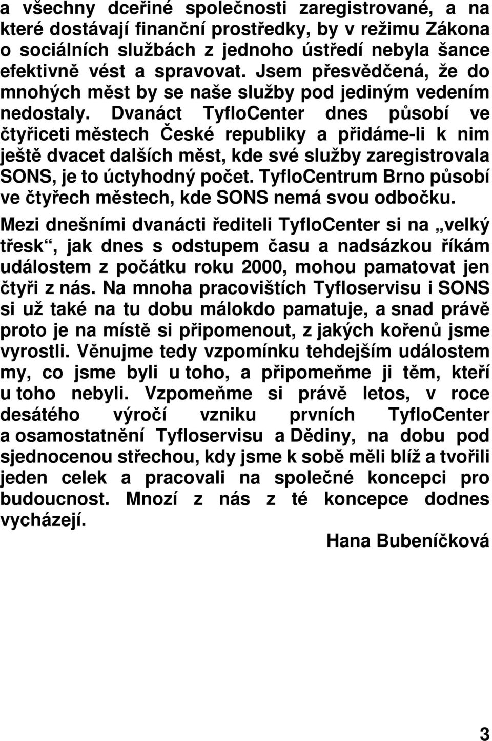 Dvanáct TyfloCenter dnes působí ve čtyřiceti městech České republiky a přidáme-li k nim ještě dvacet dalších měst, kde své služby zaregistrovala SONS, je to úctyhodný počet.