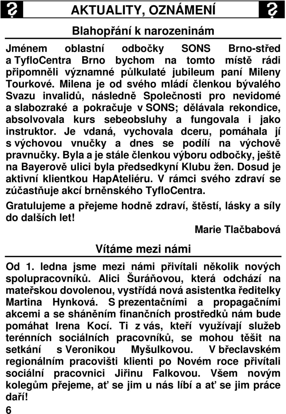 instruktor. Je vdaná, vychovala dceru, pomáhala jí s výchovou vnučky a dnes se podílí na výchově pravnučky. Byla a je stále členkou výboru odbočky, ještě na Bayerově ulici byla předsedkyní Klubu žen.