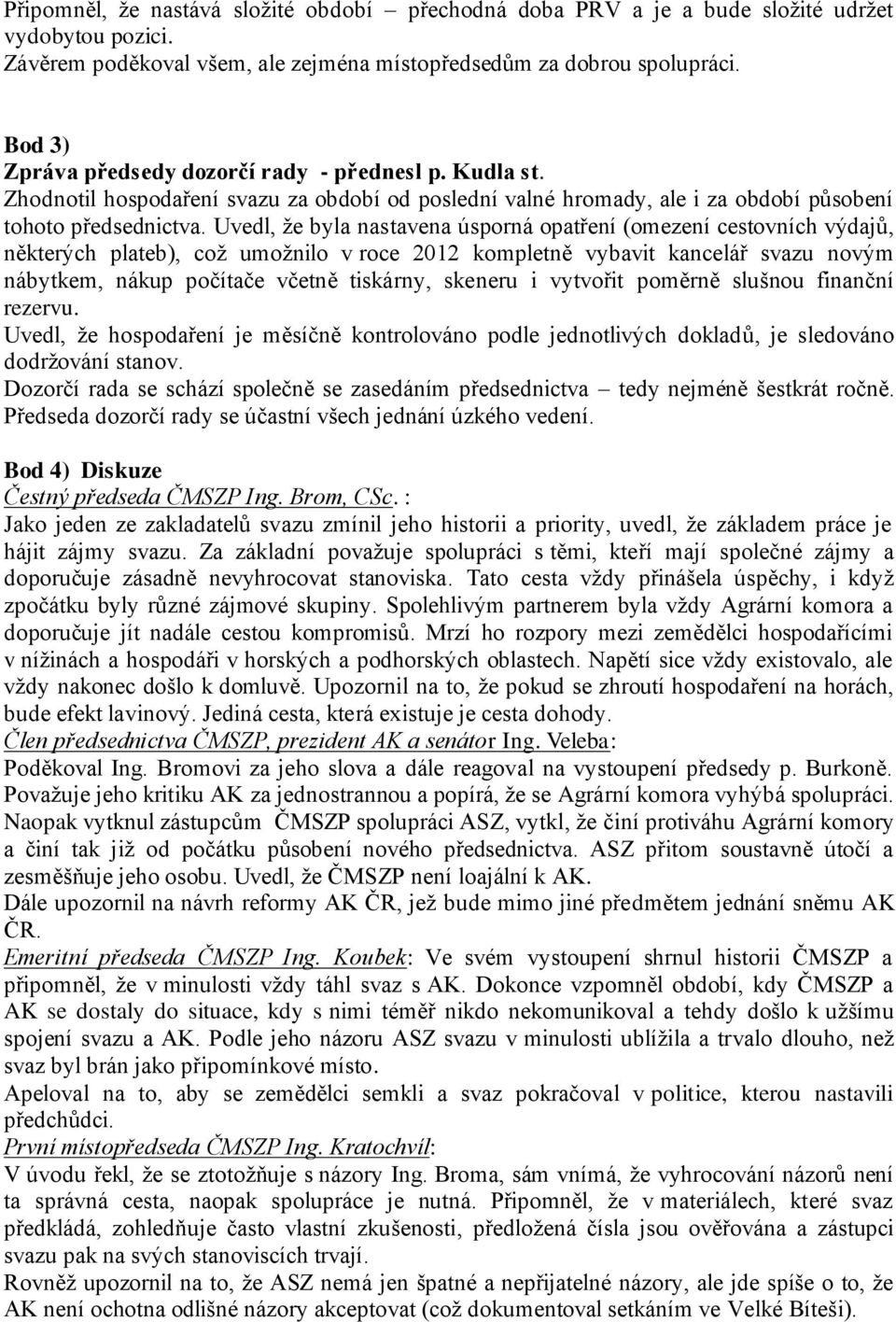 Uvedl, že byla nastavena úsporná opatření (omezení cestovních výdajů, některých plateb), což umožnilo v roce 2012 kompletně vybavit kancelář svazu novým nábytkem, nákup počítače včetně tiskárny,