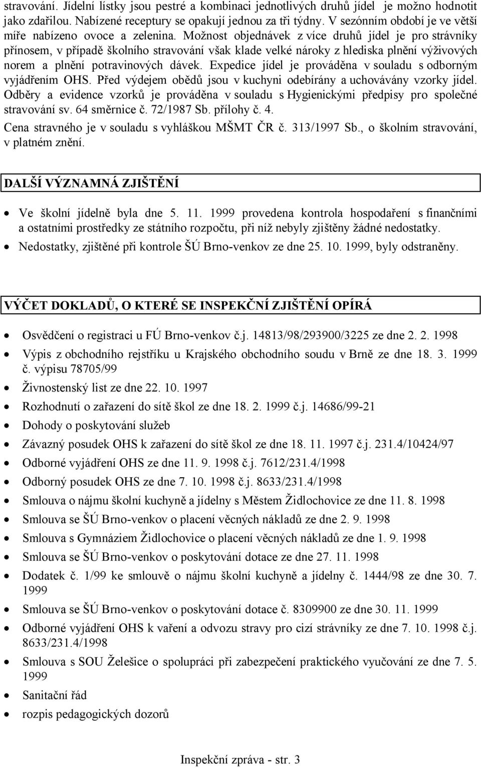 Možnost objednávek zvíce druhů jídel je pro strávníky přínosem, v případě školního stravování však klade velké nároky z hlediska plnění výživových norem a plnění potravinových dávek.