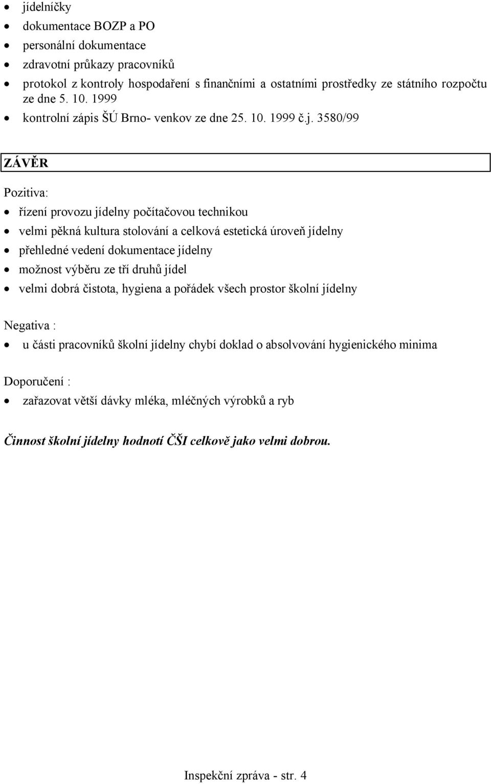 3580/99 ZÁVĚR Pozitiva: řízení provozu jídelny počítačovou technikou velmi pěkná kultura stolování a celková estetická úroveň jídelny přehledné vedení dokumentace jídelny možnost výběru ze
