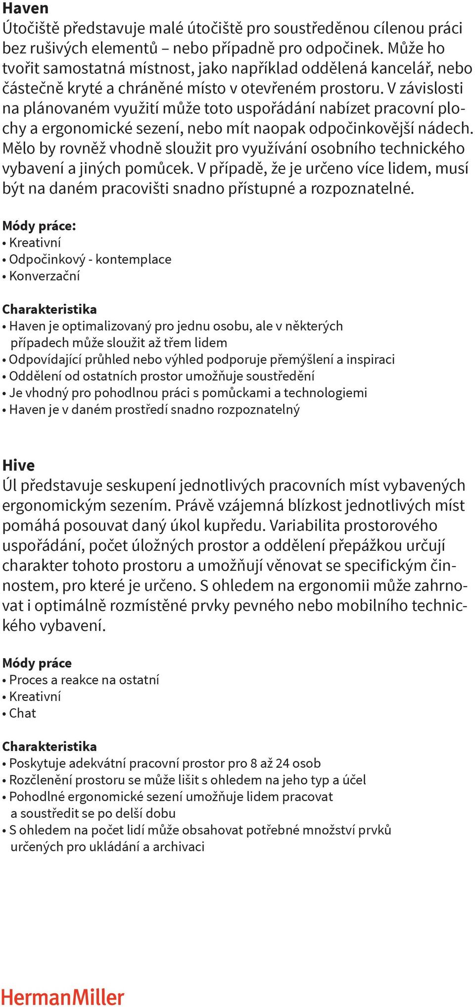 V závislosti na plánovaném využití může toto uspořádání nabízet pracovní plochy a ergonomické sezení, nebo mít naopak odpočinkovější nádech.