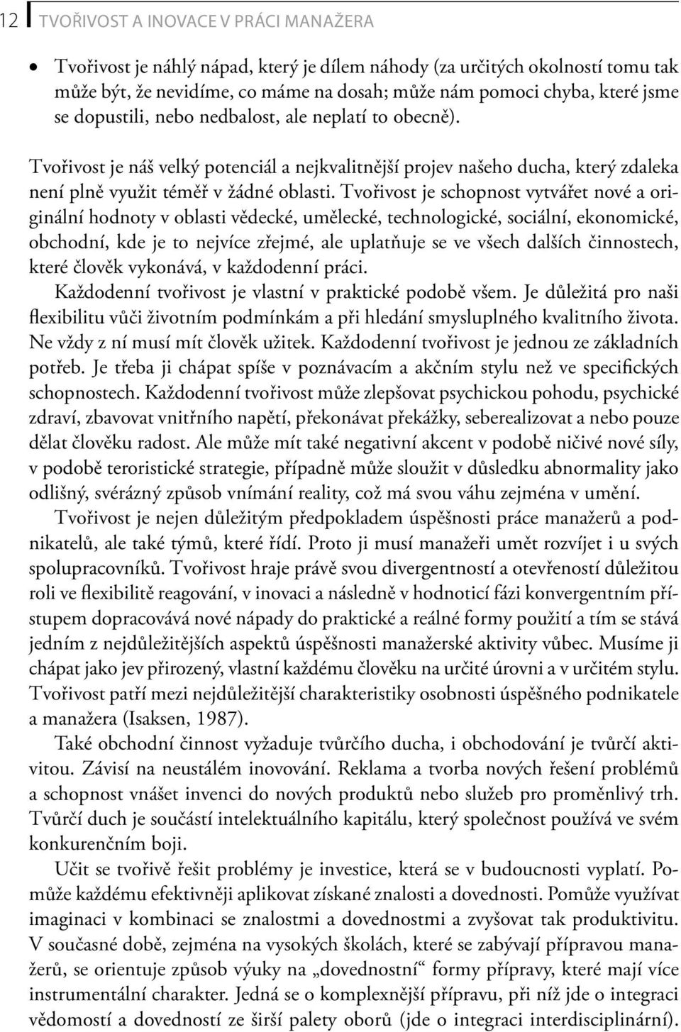 Tvořivost je schopnost vytvářet nové a originální hodnoty v oblasti vědecké, umělecké, technologické, sociální, ekonomické, obchodní, kde je to nejvíce zřejmé, ale uplatňuje se ve všech dalších