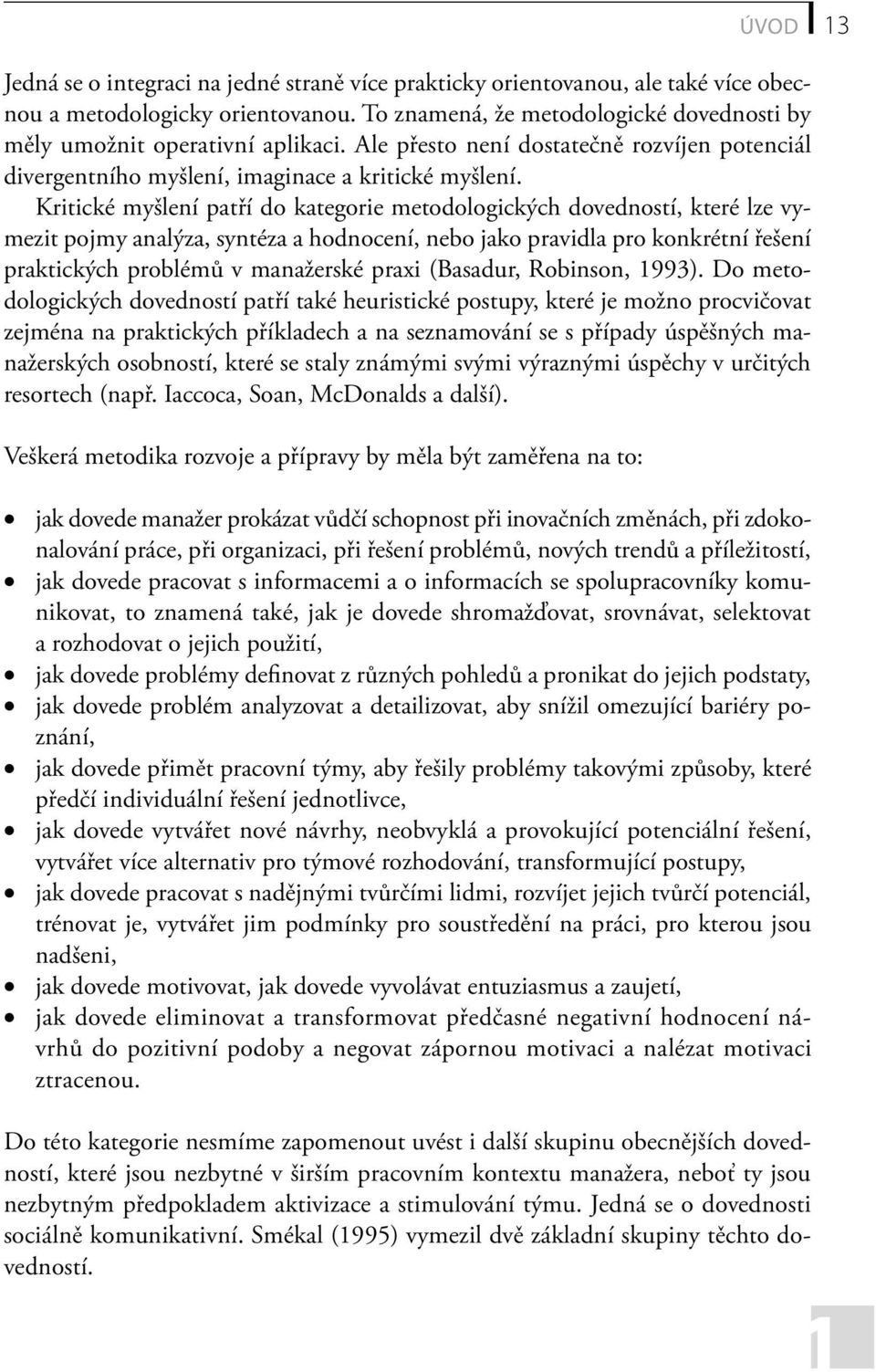 Kritické myšlení patří do kategorie metodologických dovedností, které lze vymezit pojmy analýza, syntéza a hodnocení, nebo jako pravidla pro konkrétní řešení praktických problémů v manažerské praxi