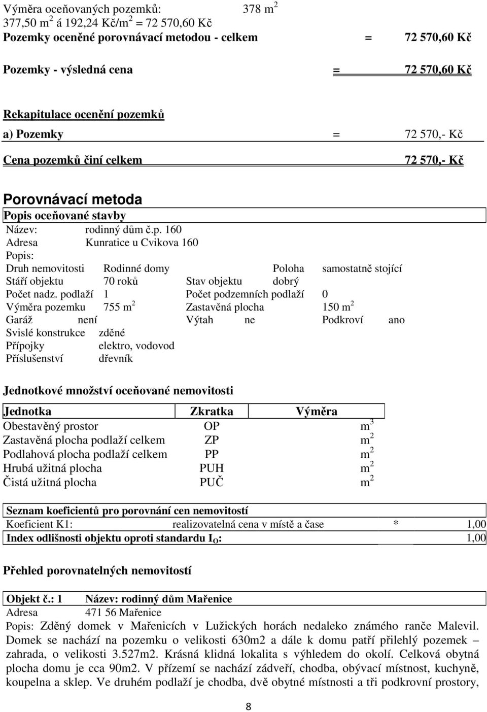 podlaží 1 Počet podzemních podlaží 0 Výměra pozemku 755 m 2 Zastavěná plocha 150 m 2 Garáž není Výtah ne Podkroví ano Svislé konstrukce zděné Přípojky elektro, vodovod Příslušenství dřevník