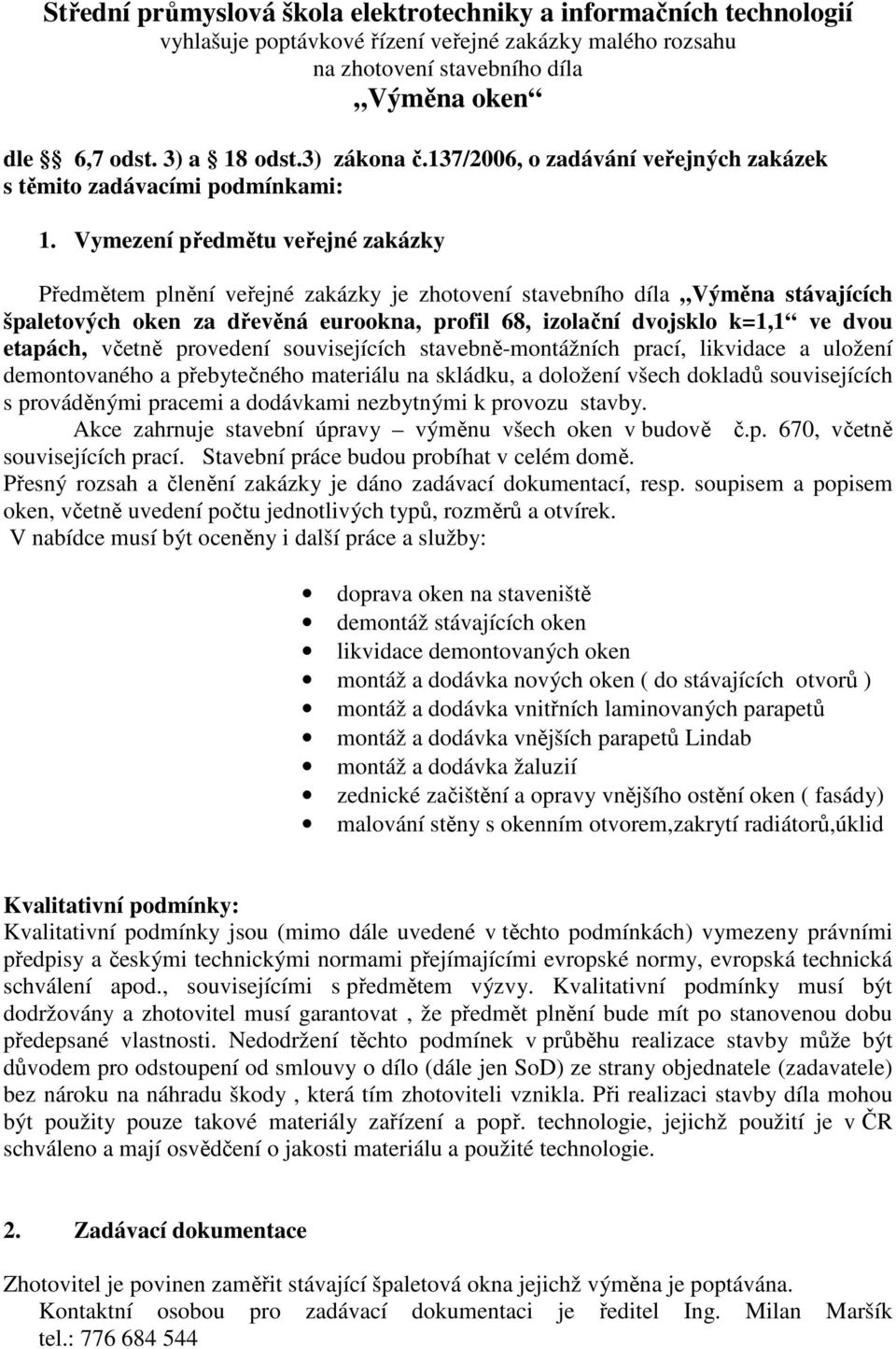 Vymezení předmětu veřejné zakázky Předmětem plnění veřejné zakázky je zhotovení stavebního díla Výměna stávajících špaletových oken za dřevěná eurookna, profil 68, izolační dvojsklo k=1,1 ve dvou