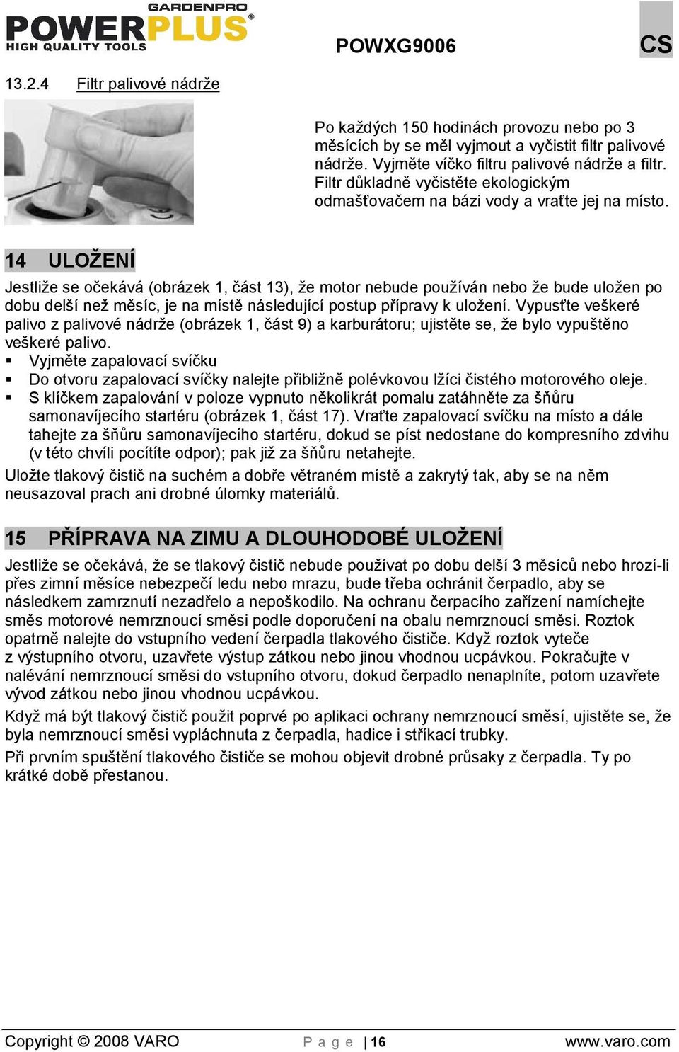 14 ULOŽENÍ Jestlie se očekává (obrázek 1, část 13), e motor nebude pouíván nebo e bude uloen po dobu delí ne měsíc, je na místě následující postup přípravy k uloení.